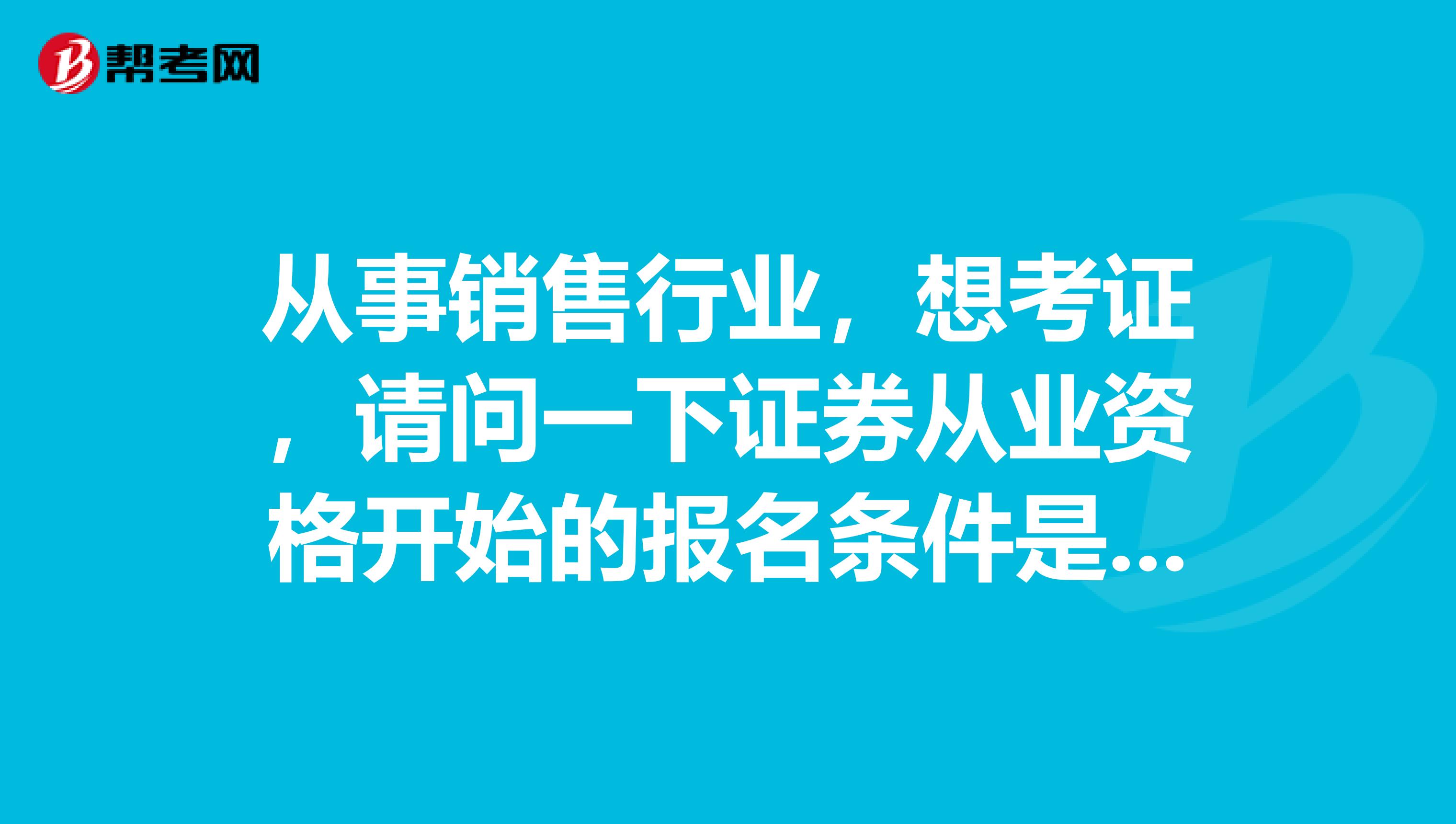 从事销售行业,想考证,请问一下证券从业资格开始的报名条件是什么呢?