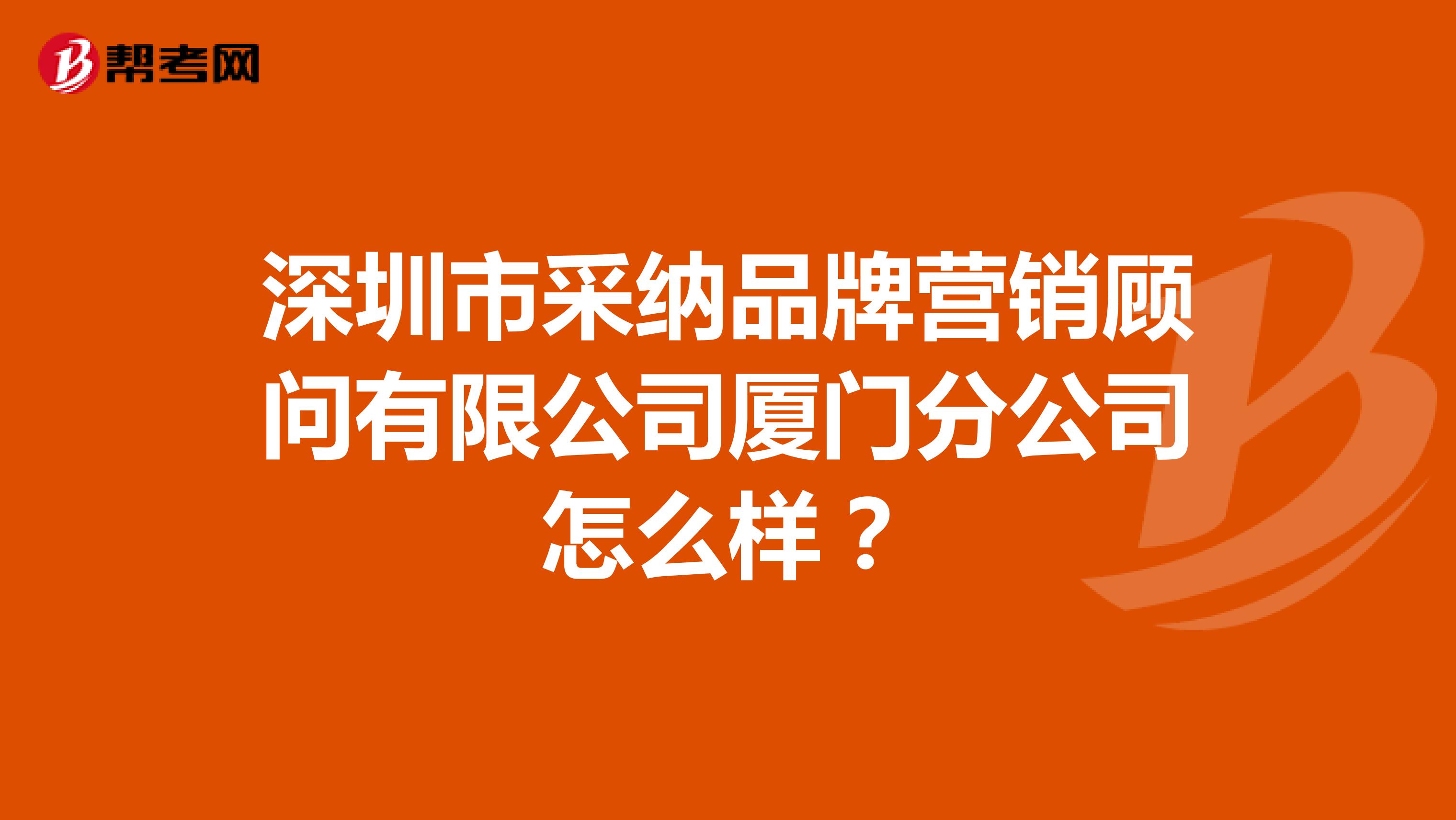 深圳市采纳品牌营销顾问有限公司厦门分公司怎么样？