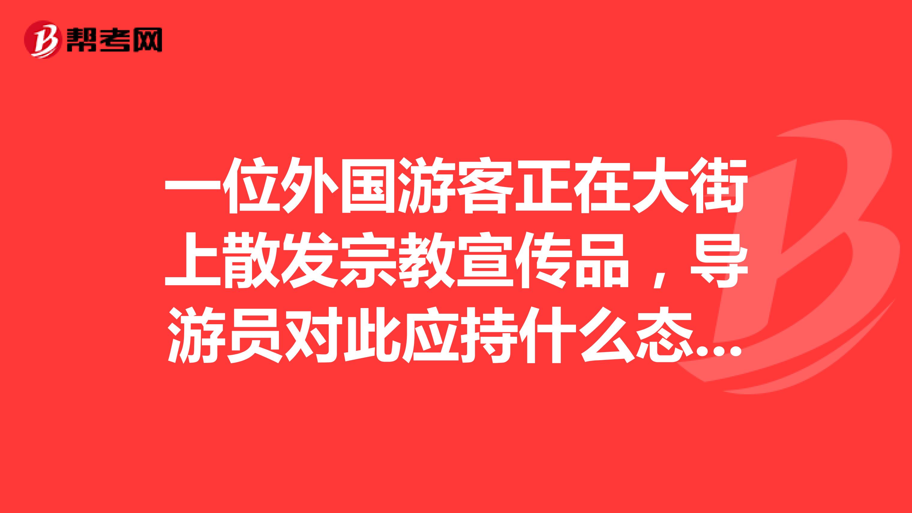 一位外国游客正在大街上散发宗教宣传品，导游员对此应持什么态度，为什么