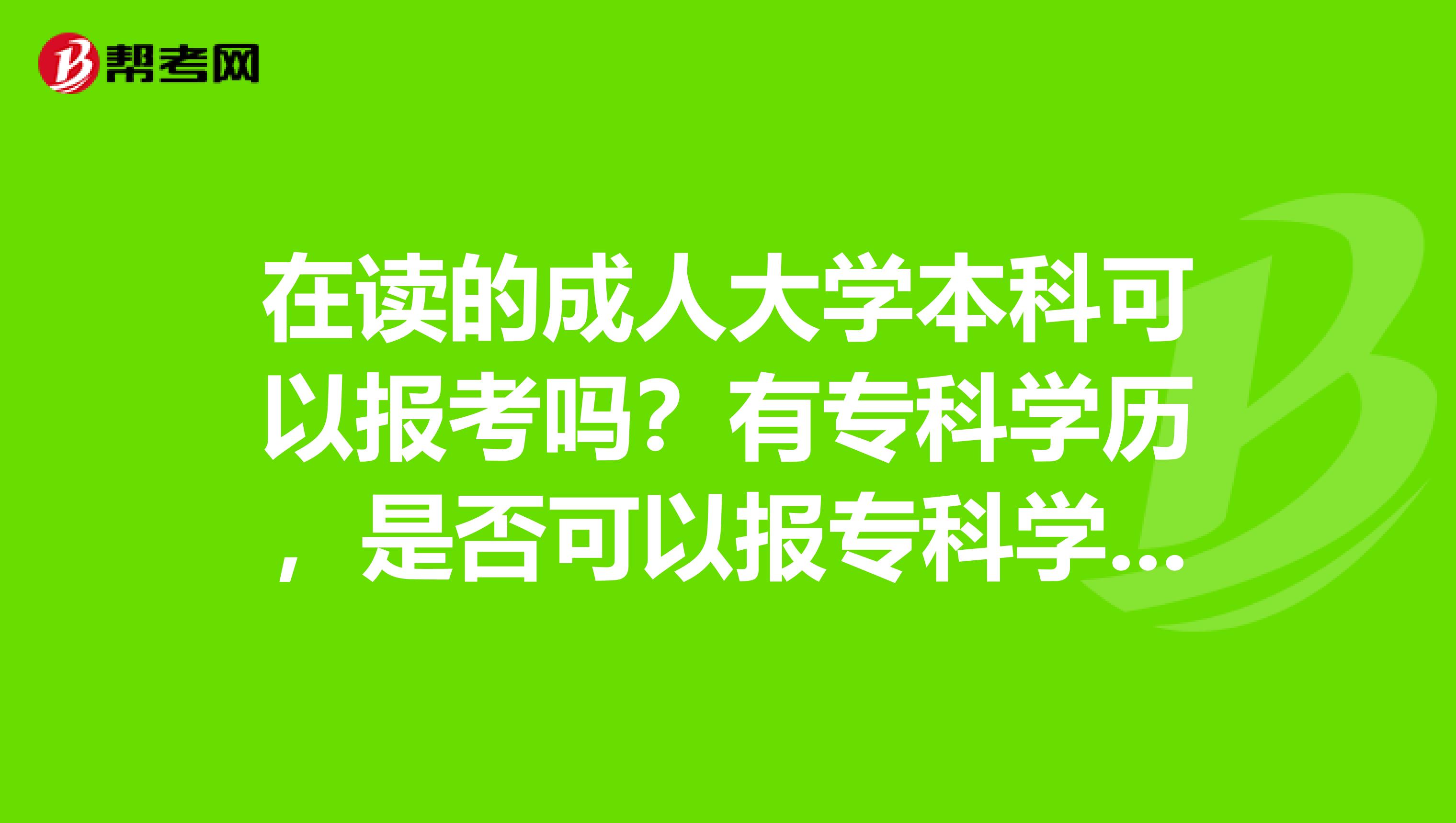 在读的成人大学本科可以报考吗?有专科学历,是否可以报专科学历要求的职位?