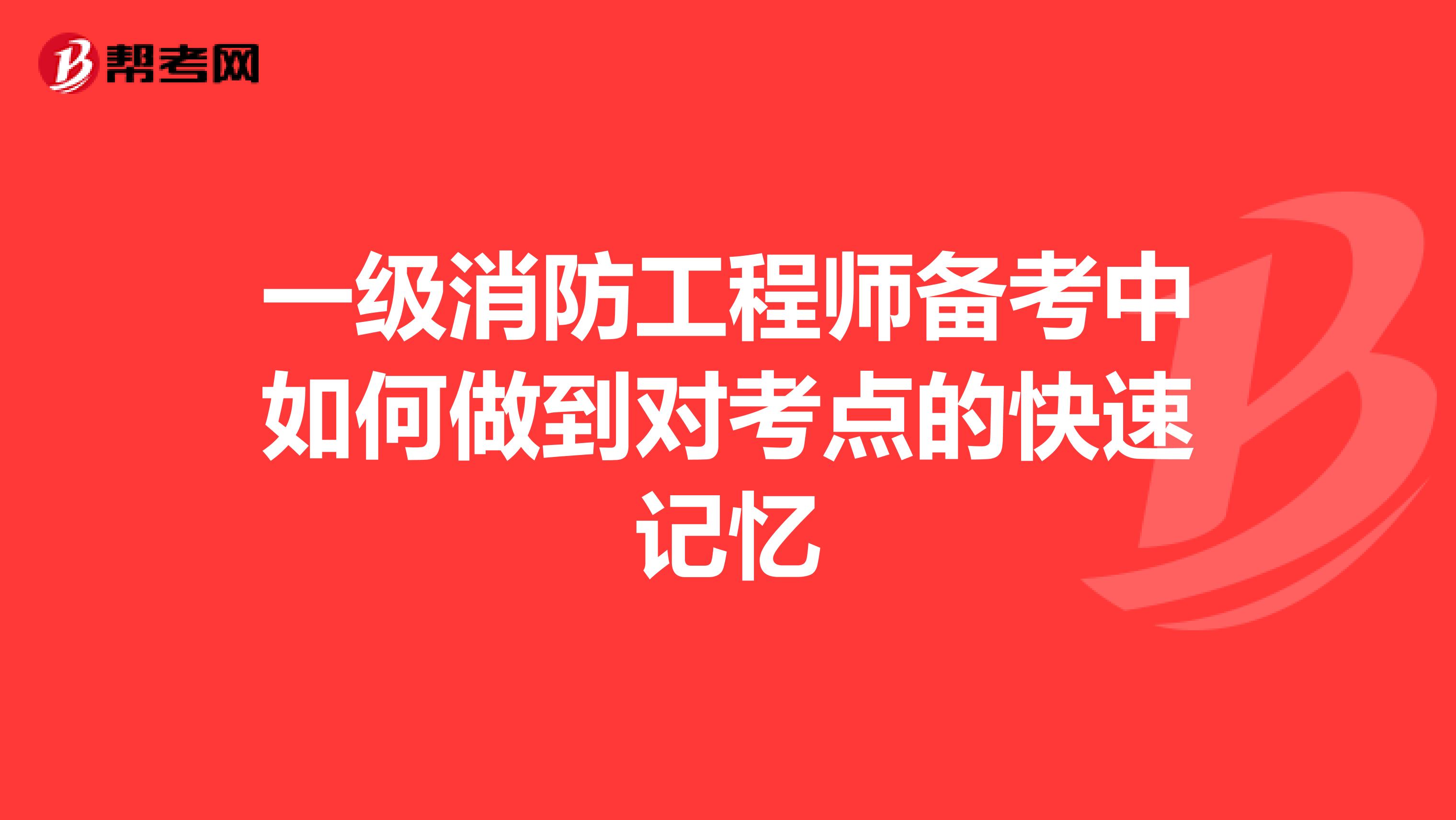 一级消防工程师备考中如何做到对考点的快速记忆