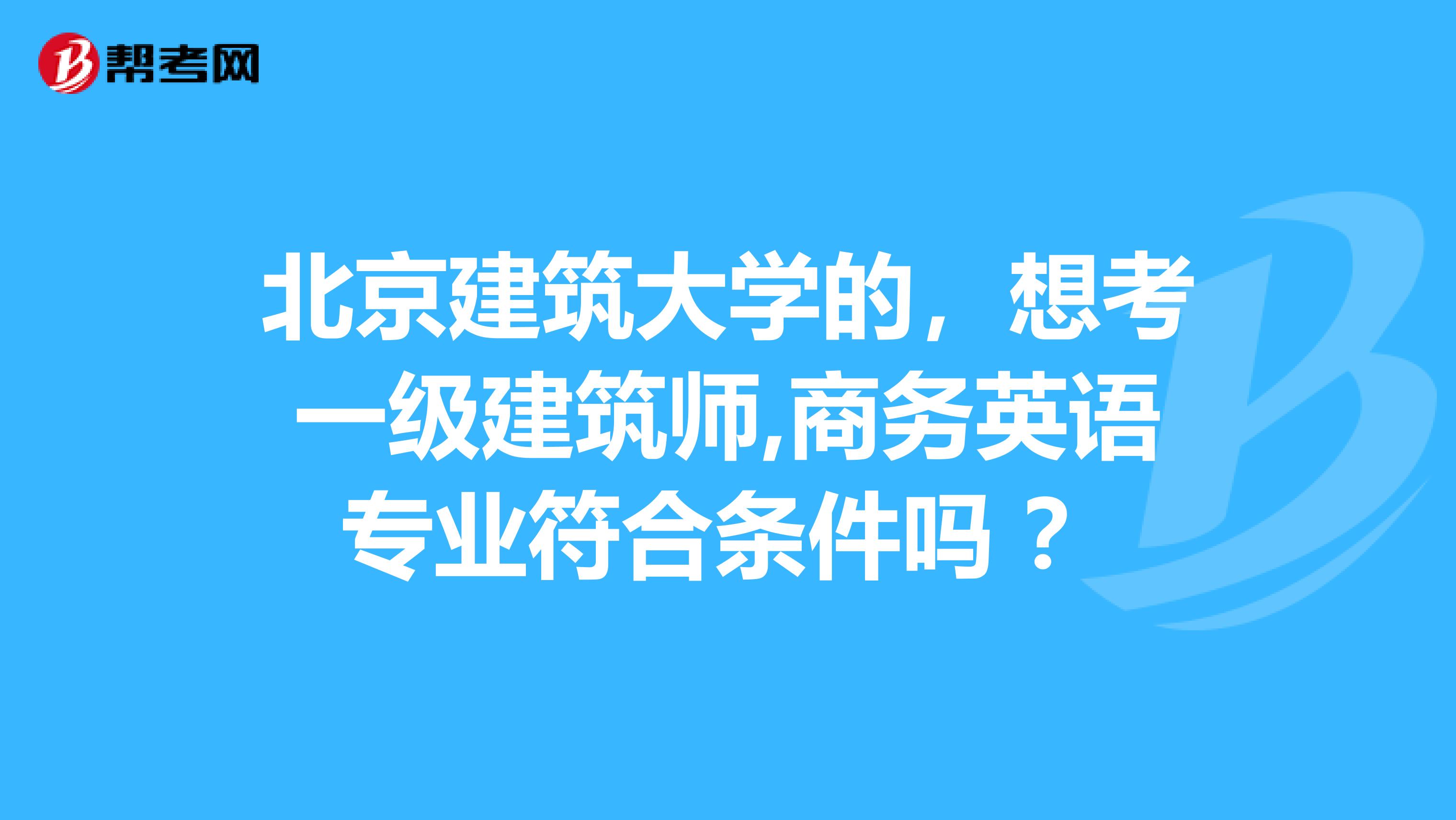 北京建筑大学的，想考一级建筑师,商务英语专业符合条件吗 ？