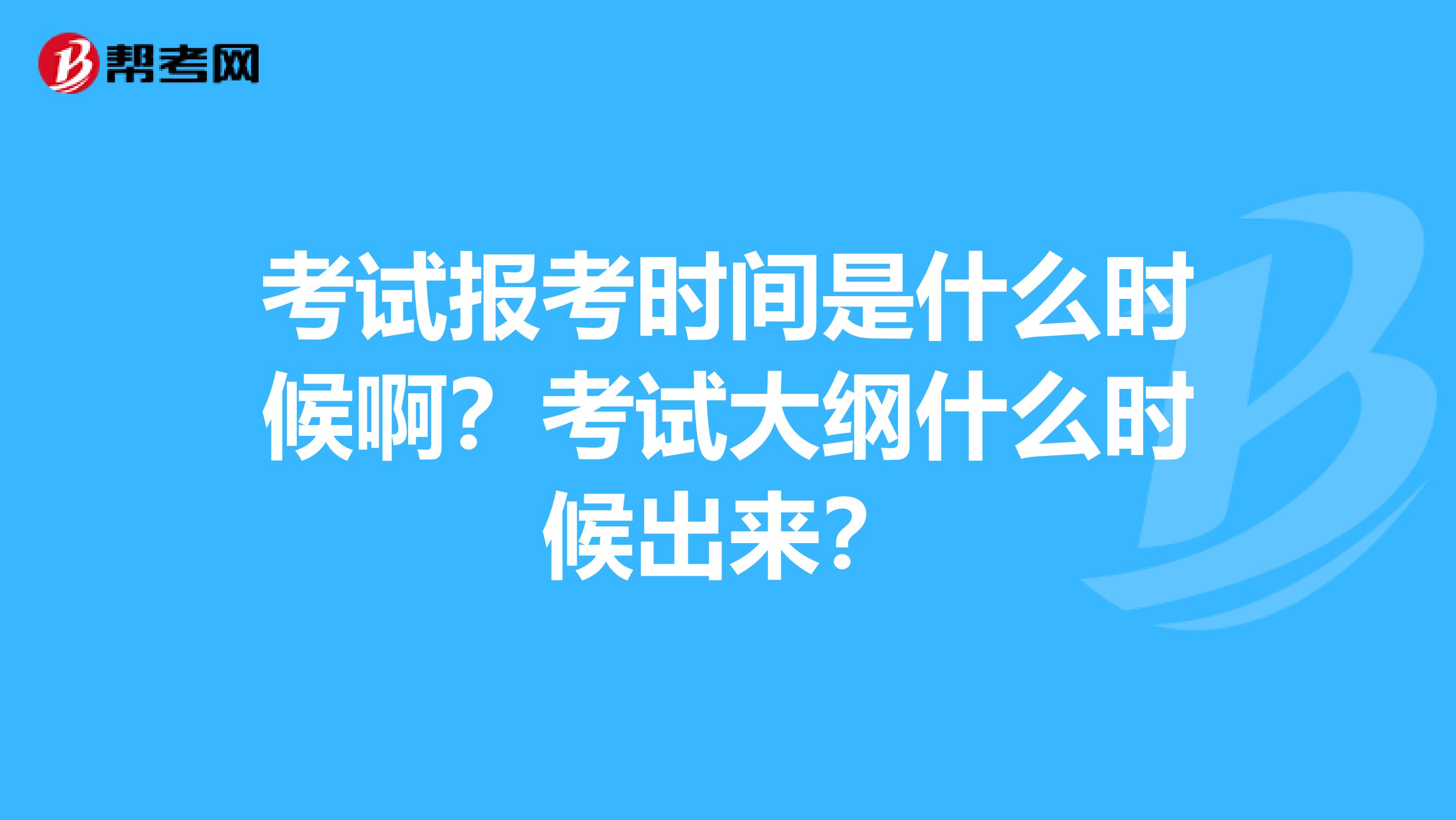 考试报考时间是什么时候啊？考试大纲什么时候出来？