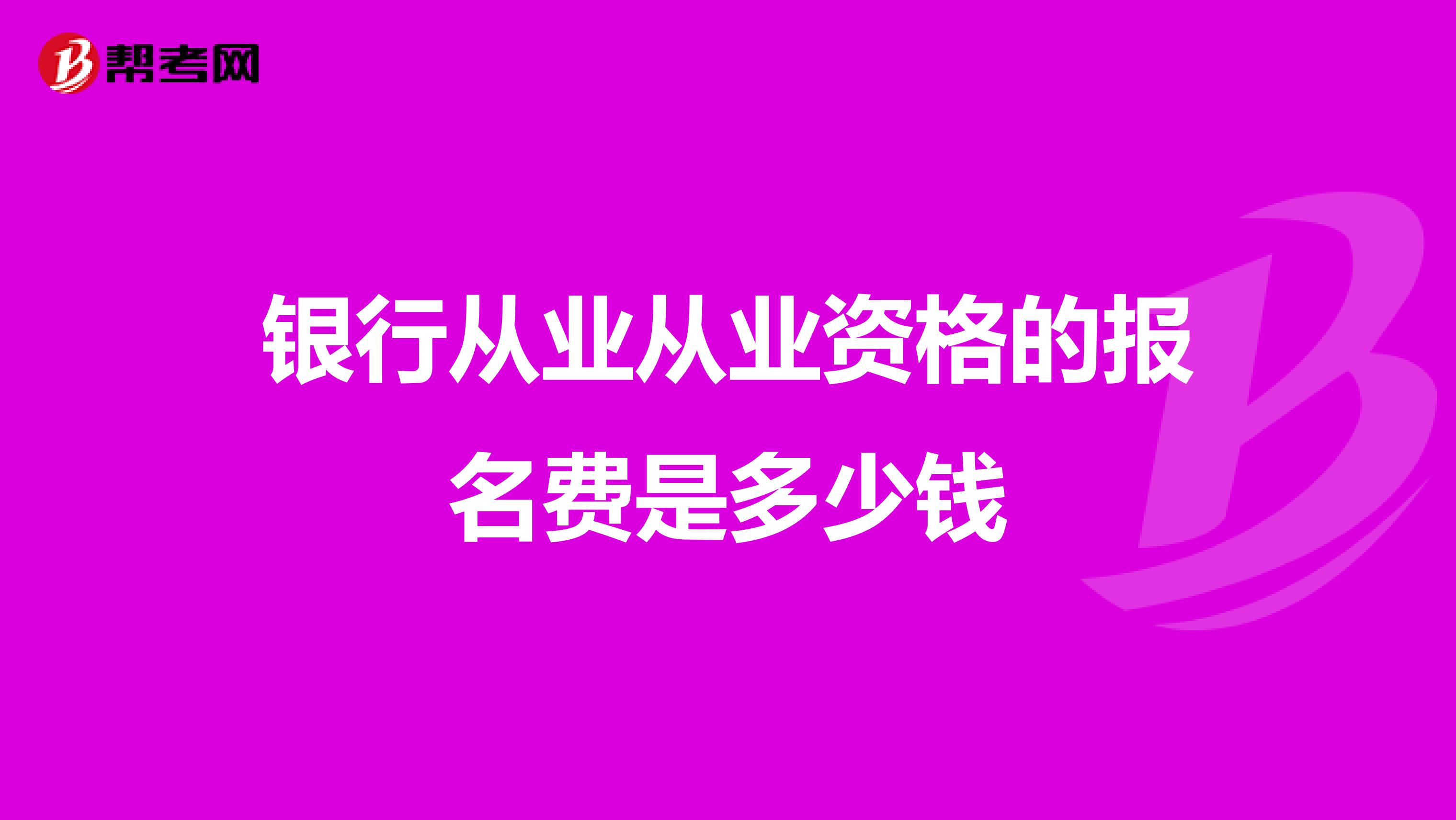 银行从业从业资格的报名费是多少钱