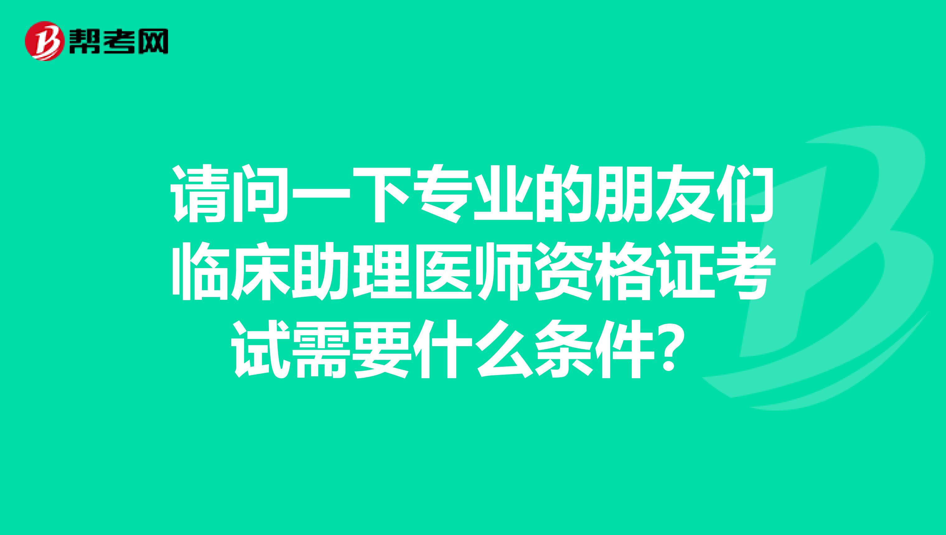 请问一下专业的朋友们临床助理医师资格证考试需要什么条件?