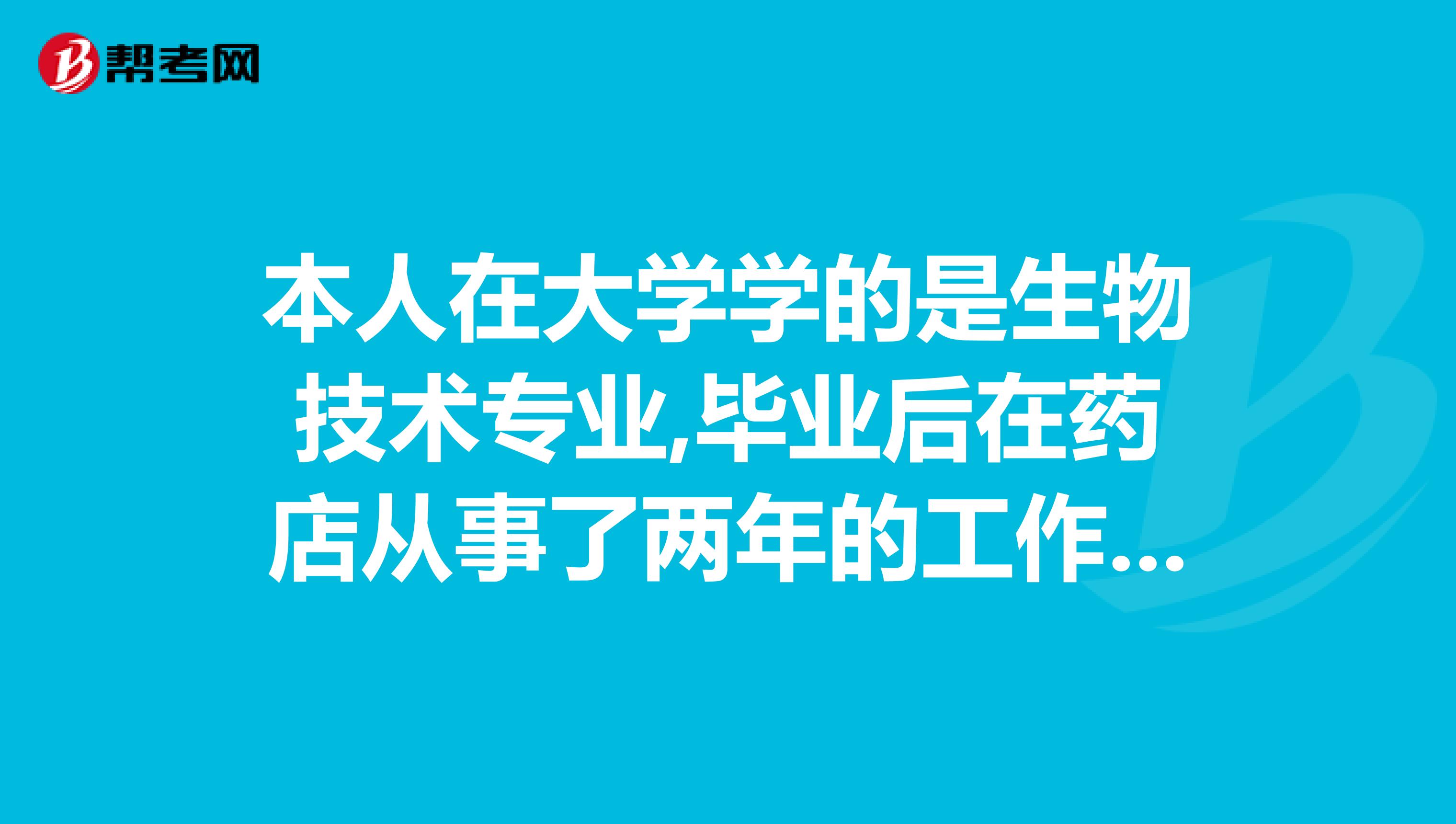 本人在大学学的是生物技术专业,毕业后在药店从事了两年的工作,请问一下,我可否参加09年的执业药剂师的考试