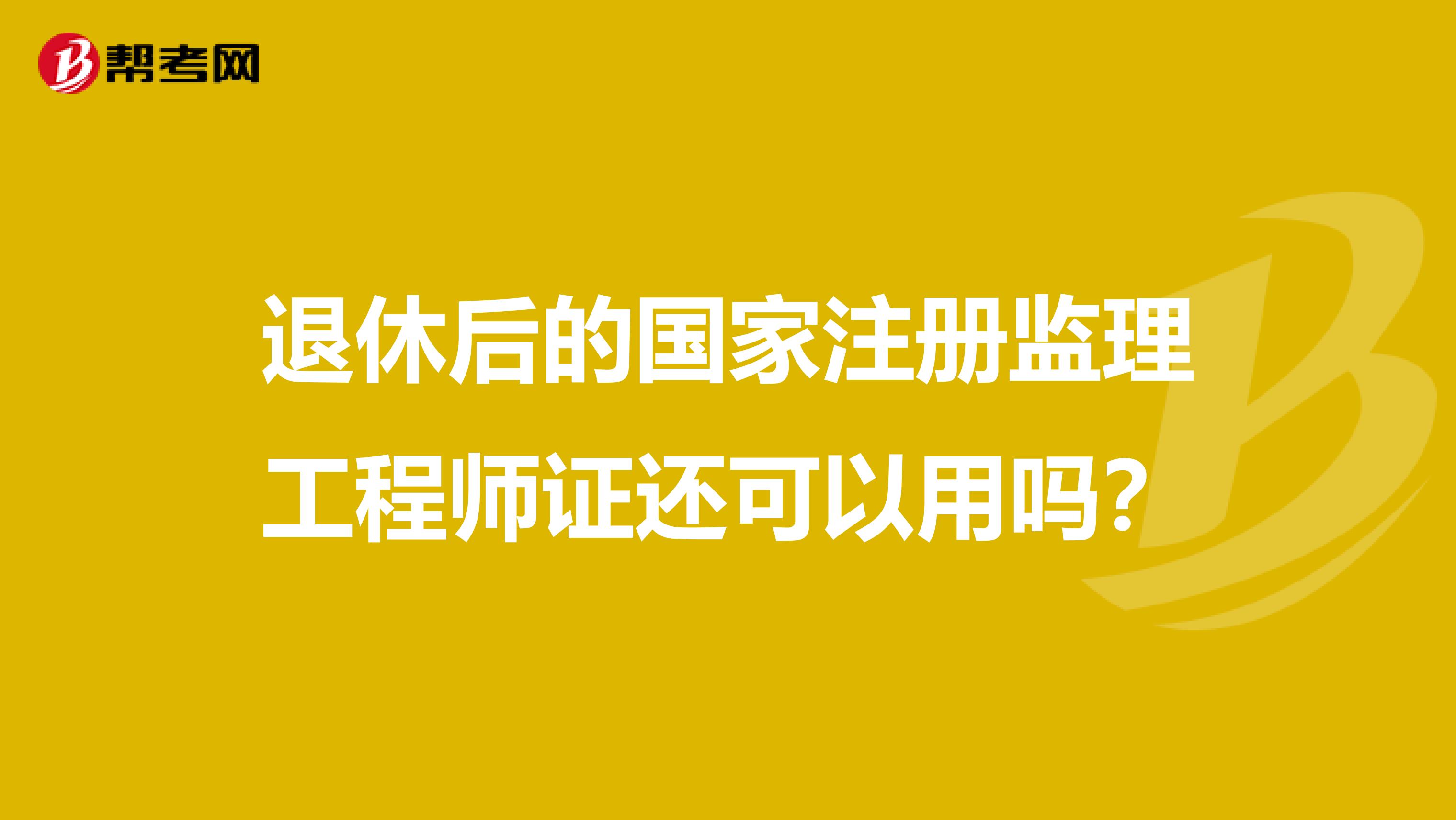 退休后的国家注册监理工程师证还可以用吗?