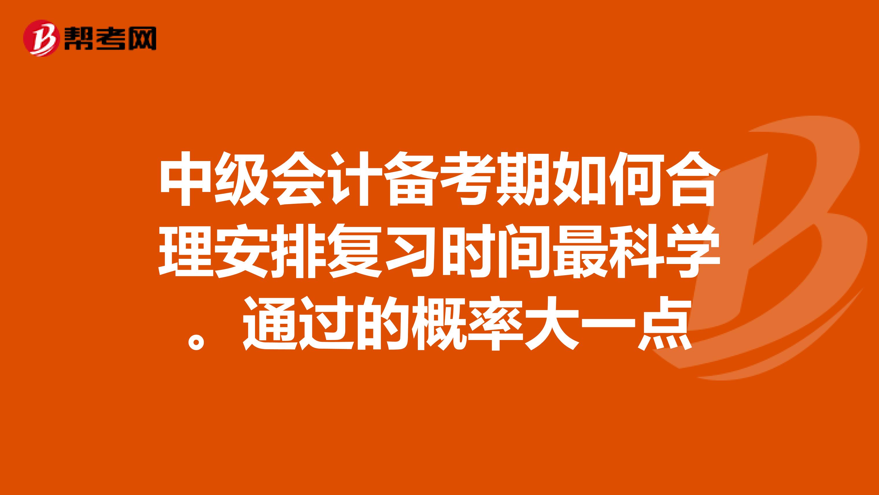 中级会计备考期如何合理安排复习时间最科学。通过的概率大一点