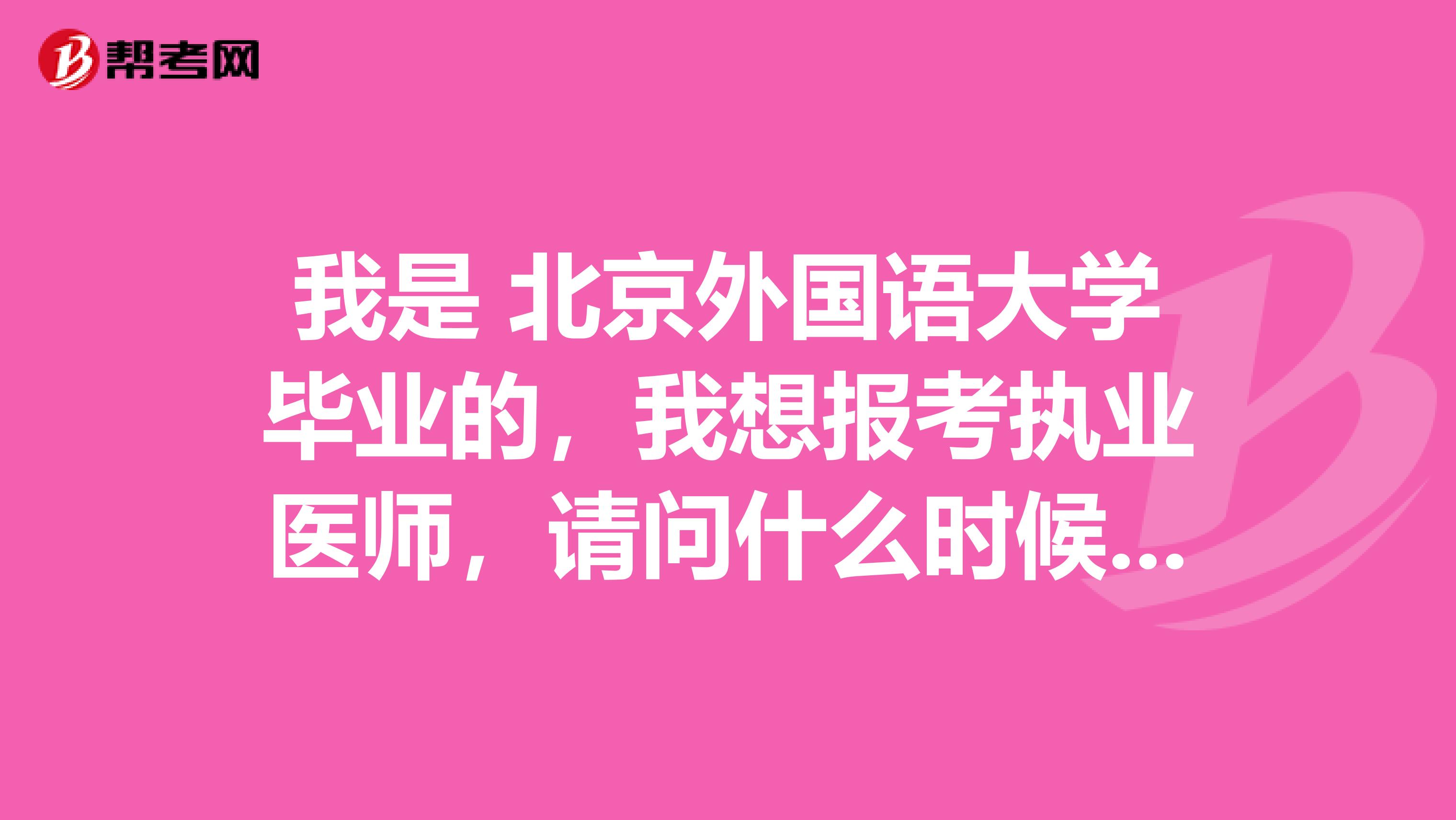 我是 北京外国语大学毕业的,我想报考执业医师,请问什么时候考试啊?