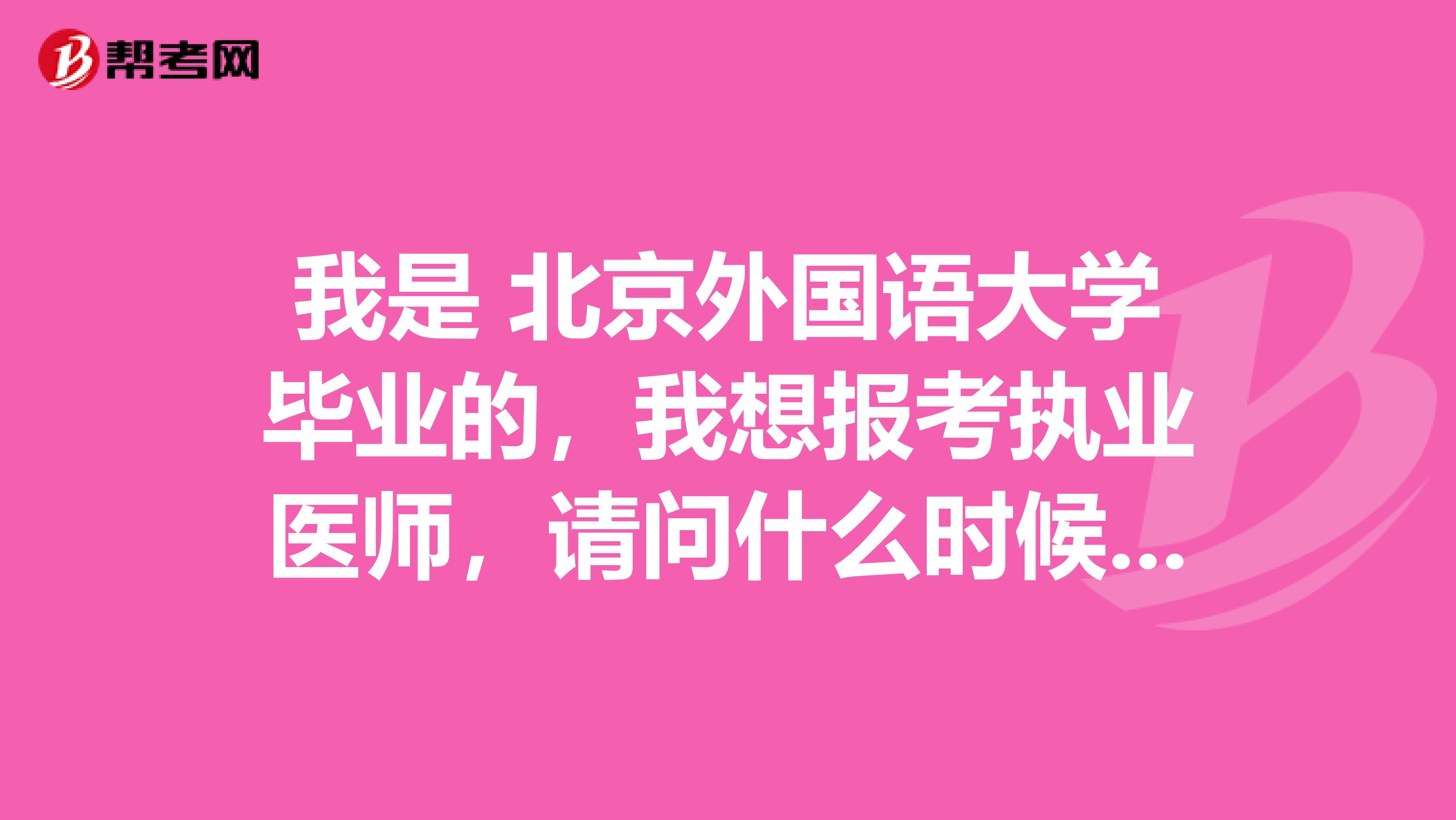 我是 北京外国语大学毕业的，我想报考执业医师，请问什么时候考试啊？