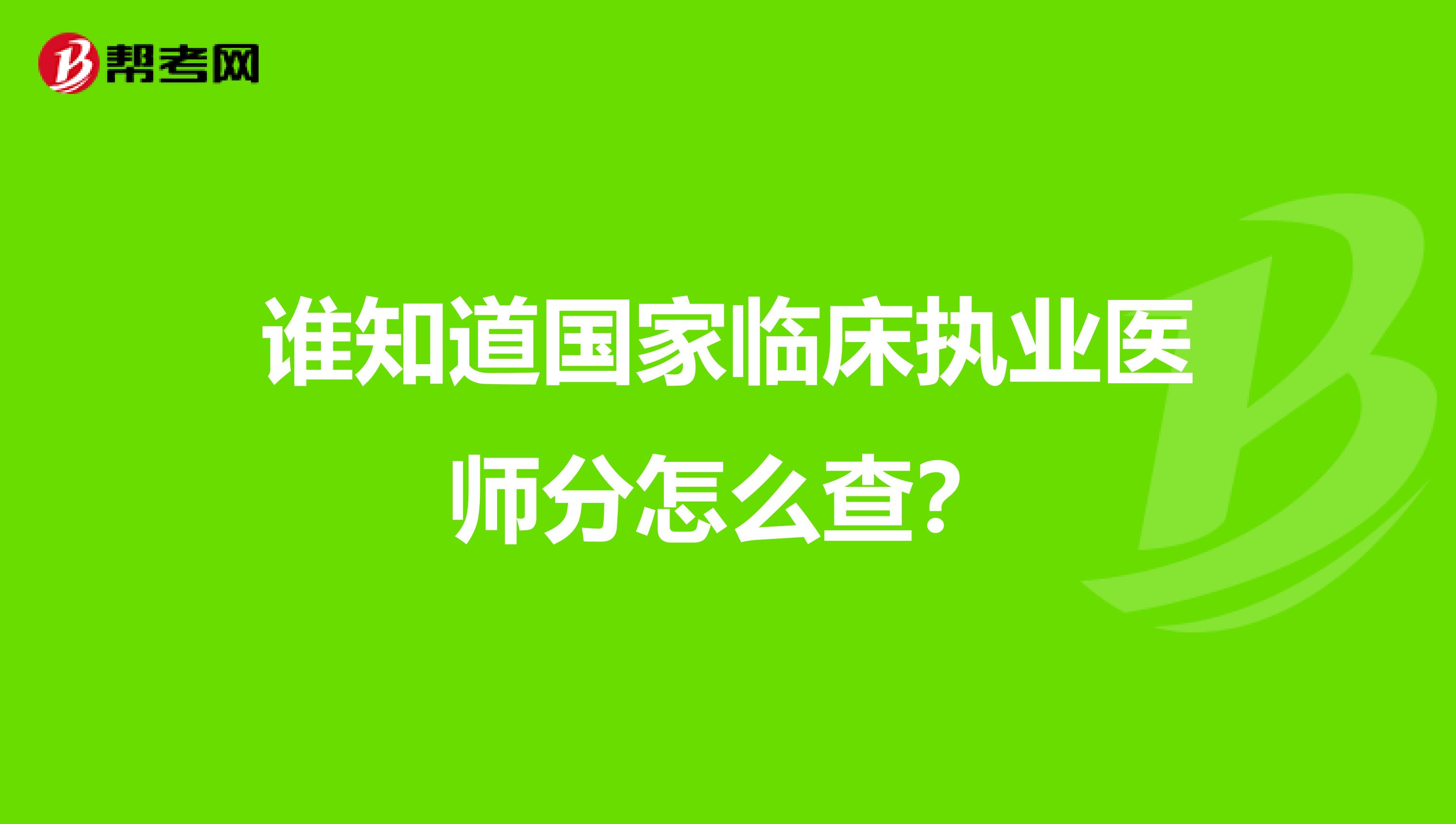 谁知道国家临床执业医师分怎么查？