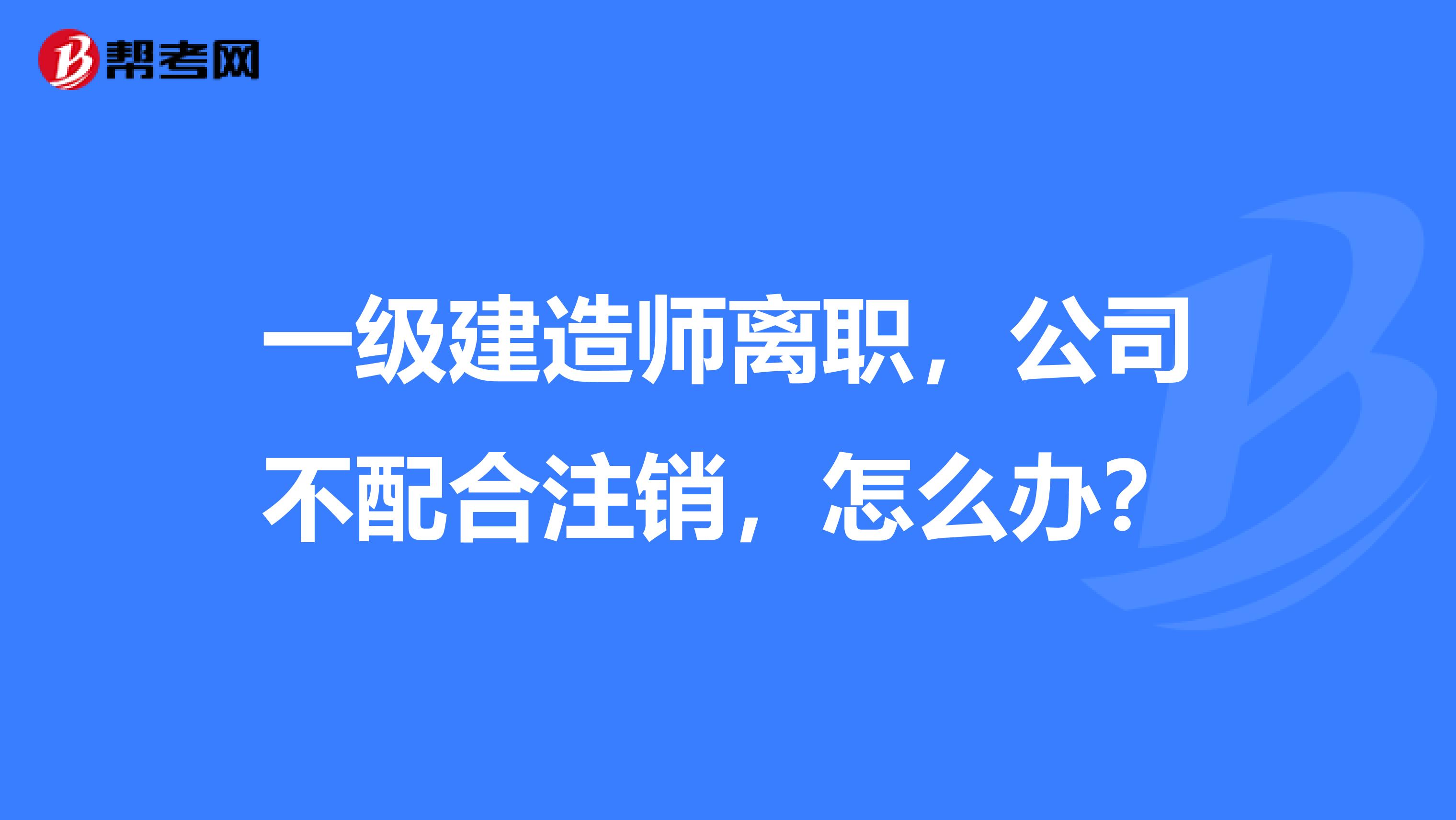 一級建造師離職，公司不配合注銷，怎么辦？
