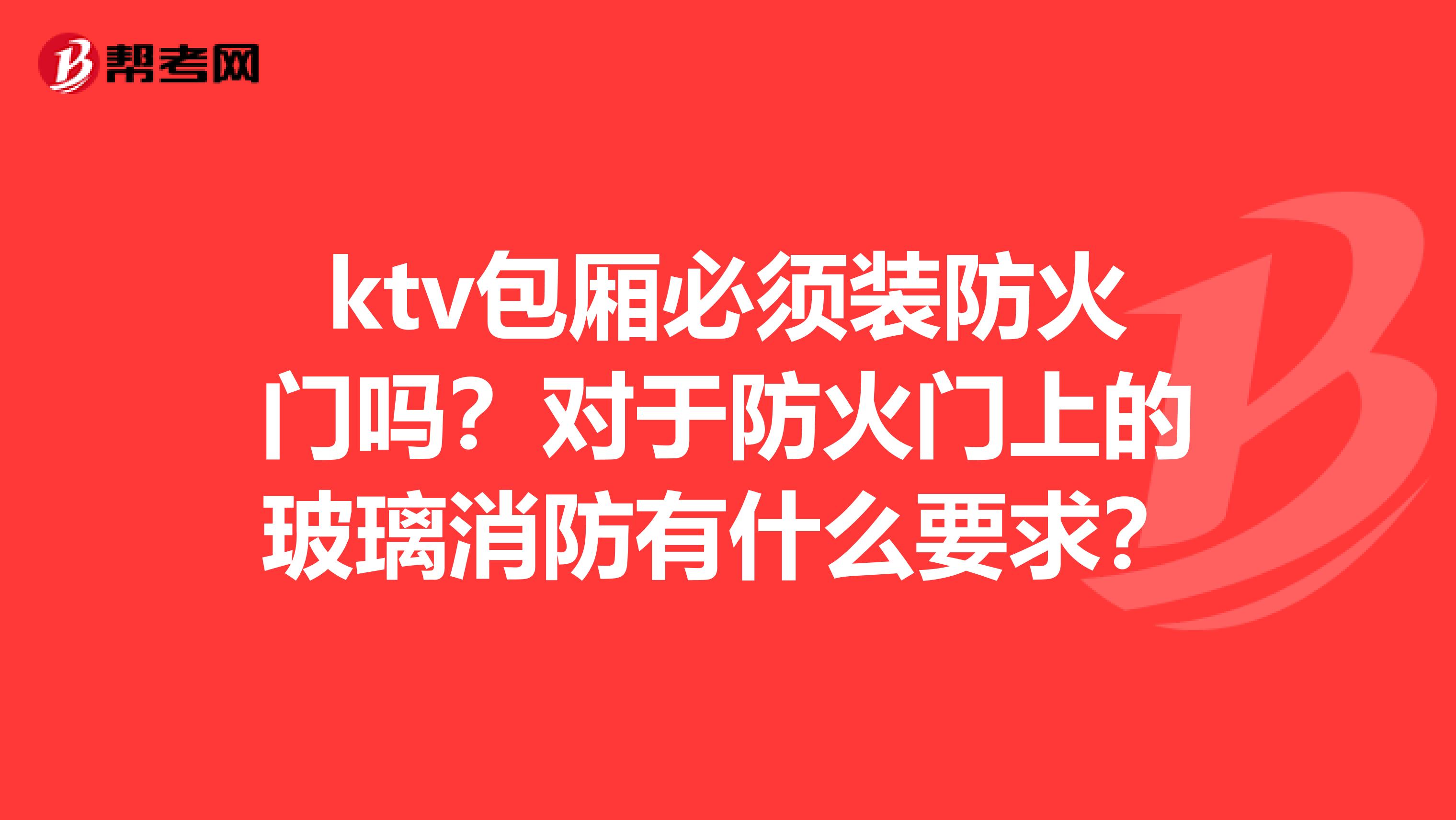 ktv包厢必须装防火门吗？对于防火门上的玻璃消防有什么要求？