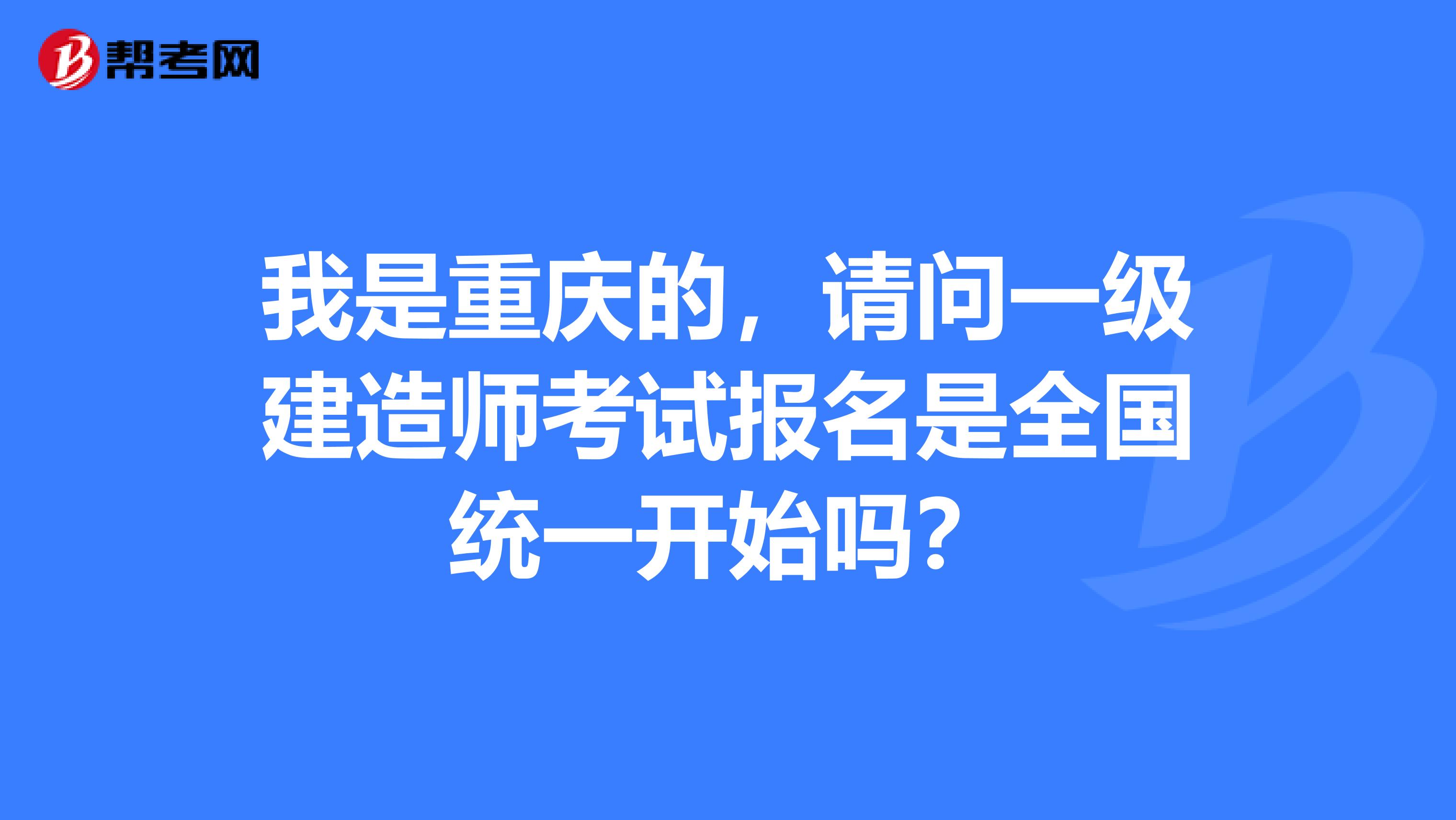 我是重庆的,请问一级建造师考试报名是全国统一开始吗?