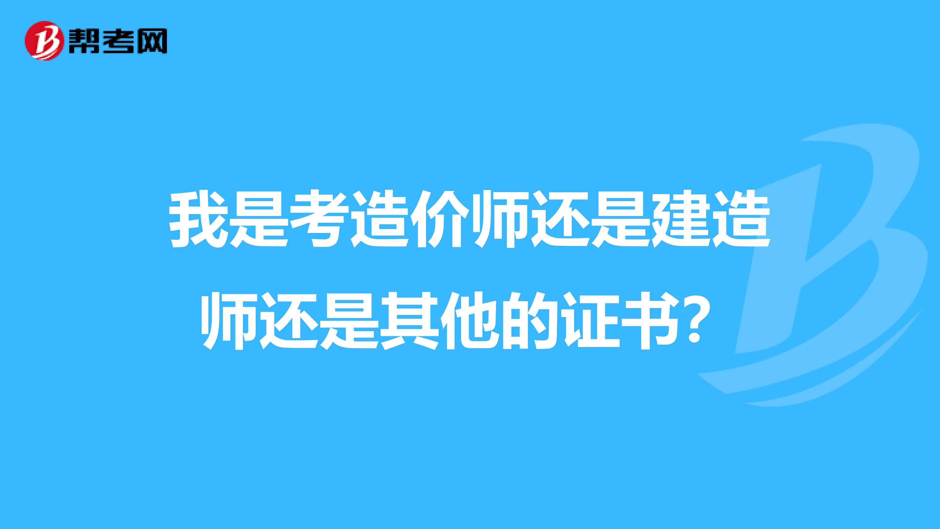 我是考造价师还是建造师还是其他的证书？