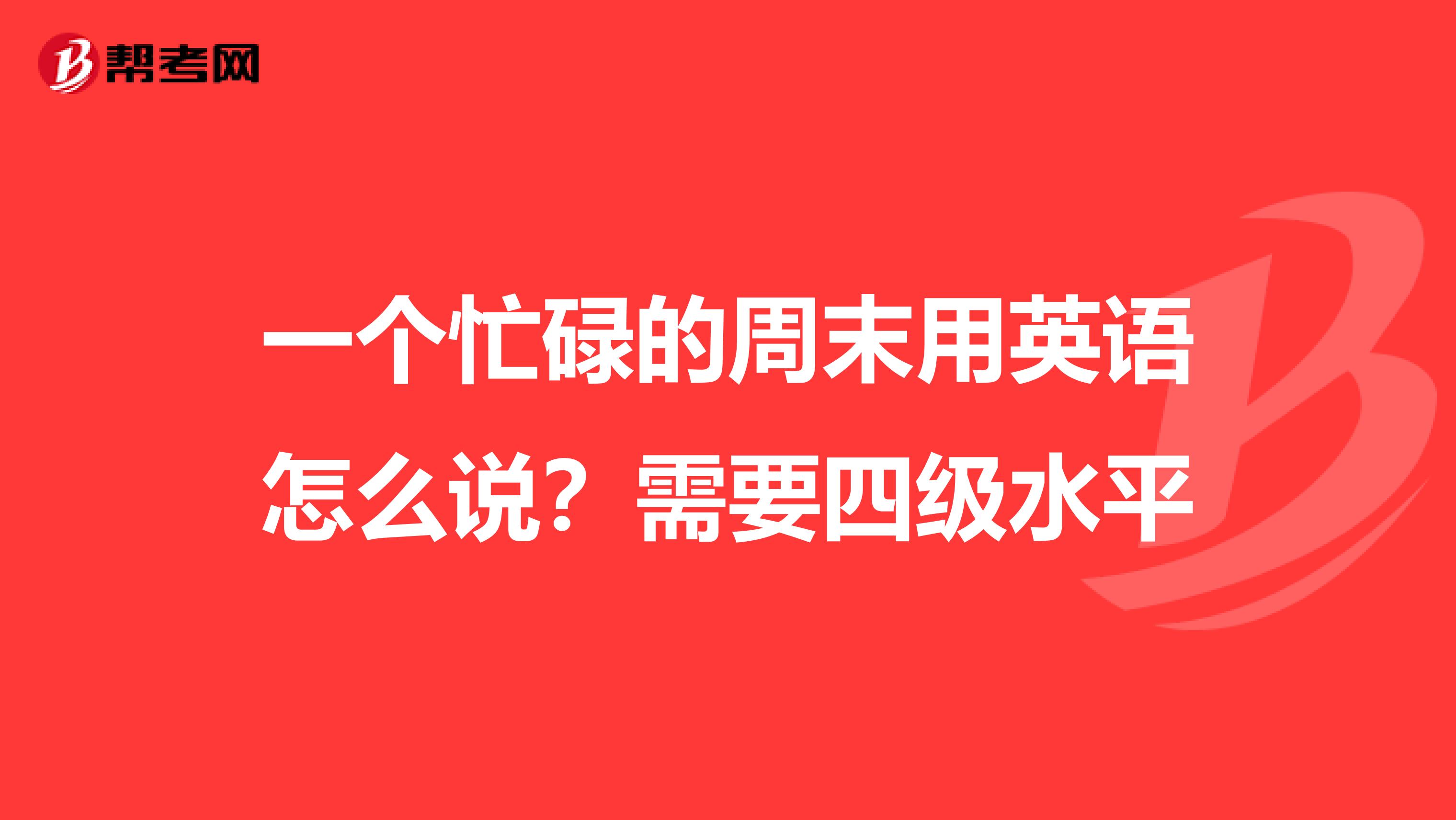 一个忙碌的周末用英语怎么说?需要四级水平