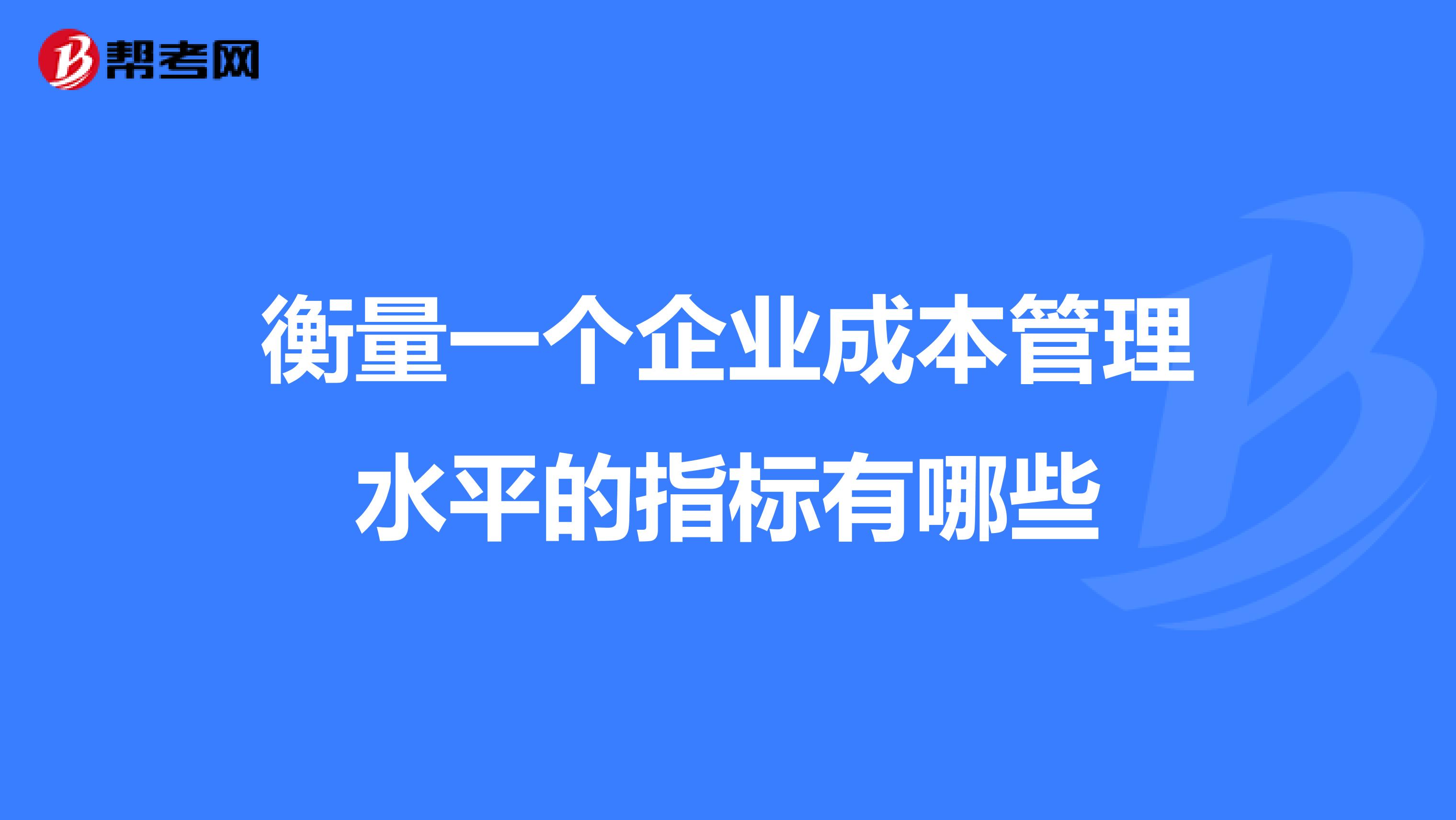 衡量一个企业成本管理水平的指标有哪些