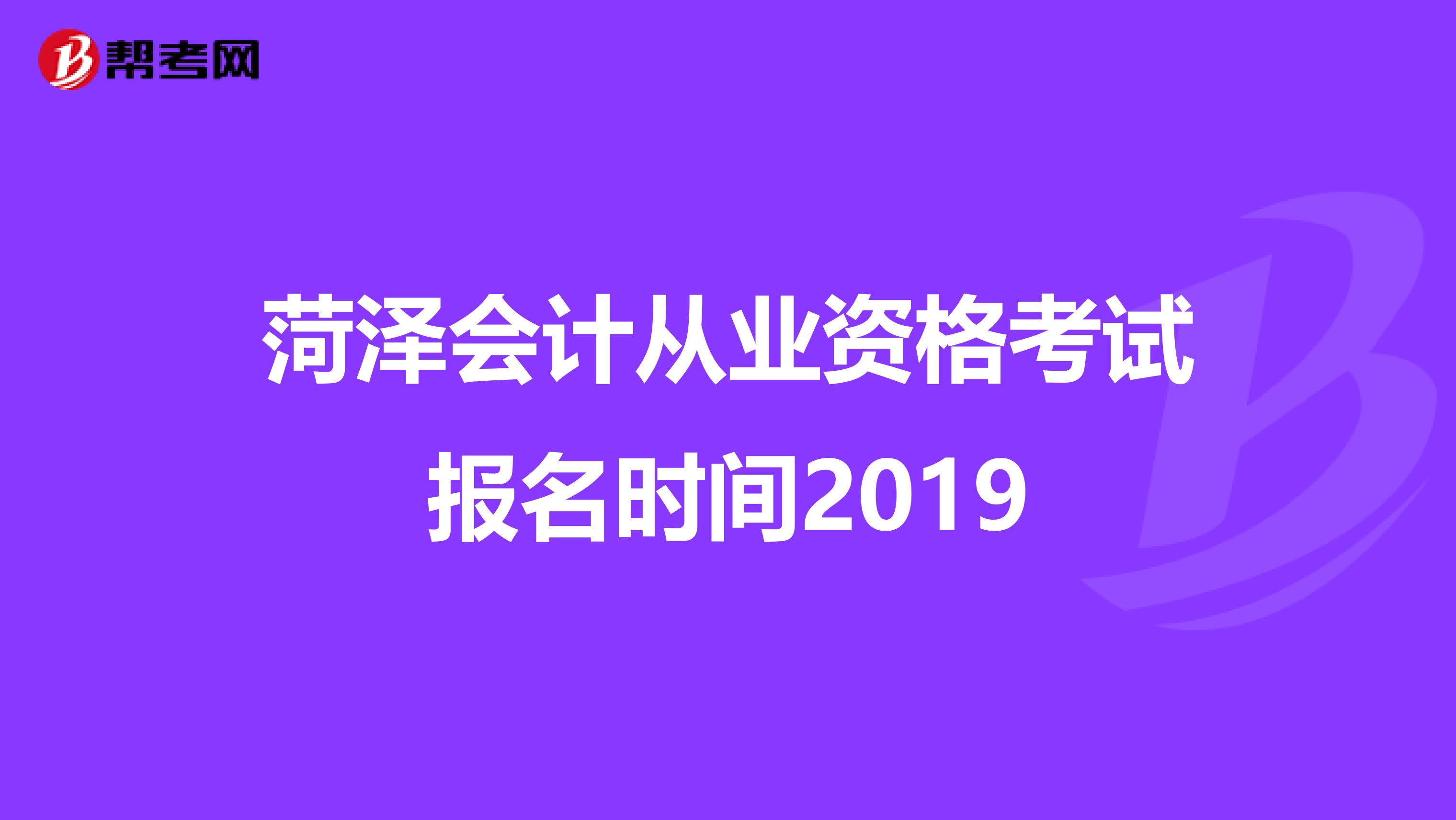 菏泽会计从业资格考试报名时间2019