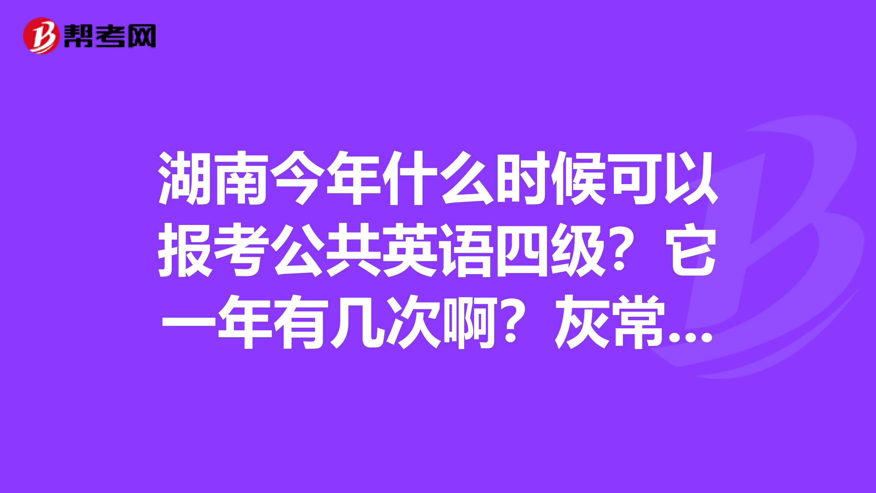 湖南今年什么时候可以报考公共英语四级？它一年有几次啊？灰常嘀急