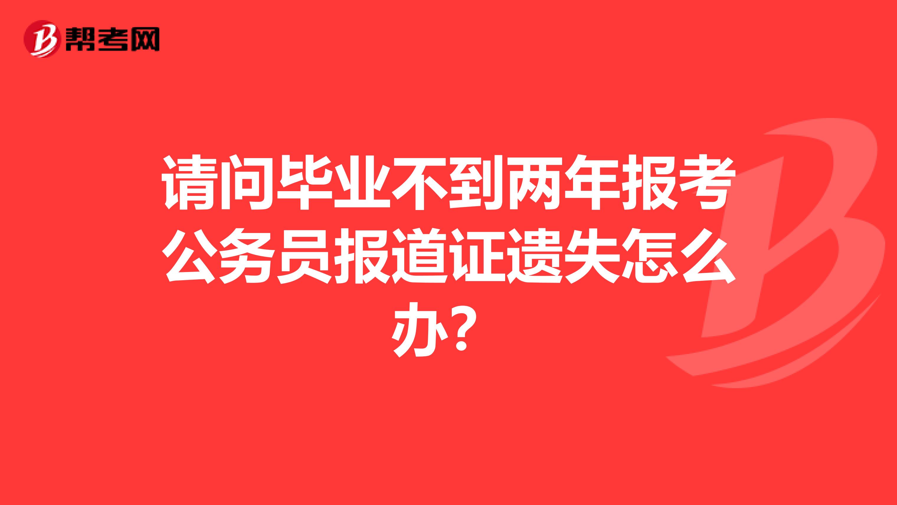 请问毕业不到两年报考公务员报道证遗失怎么办?