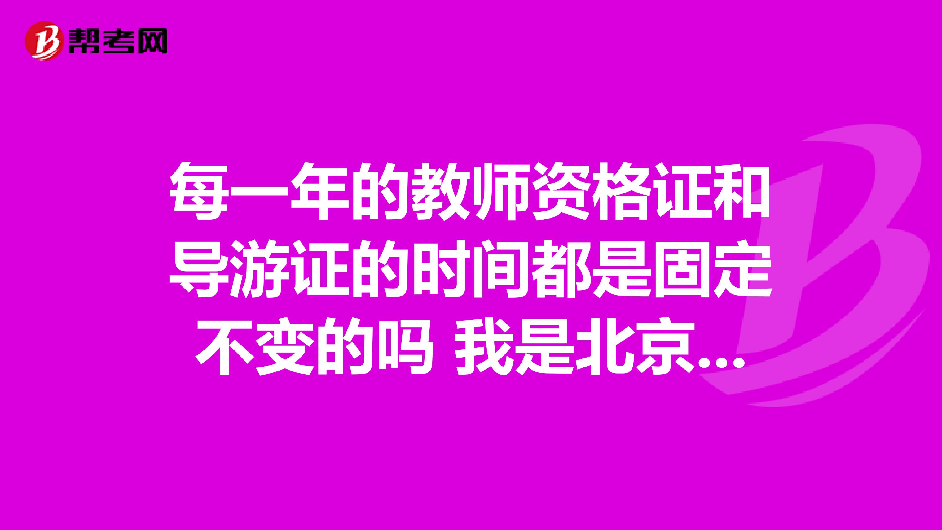 每一年的教师资格证和导游证的时间都是固定不变的吗 我是北京语言大学的