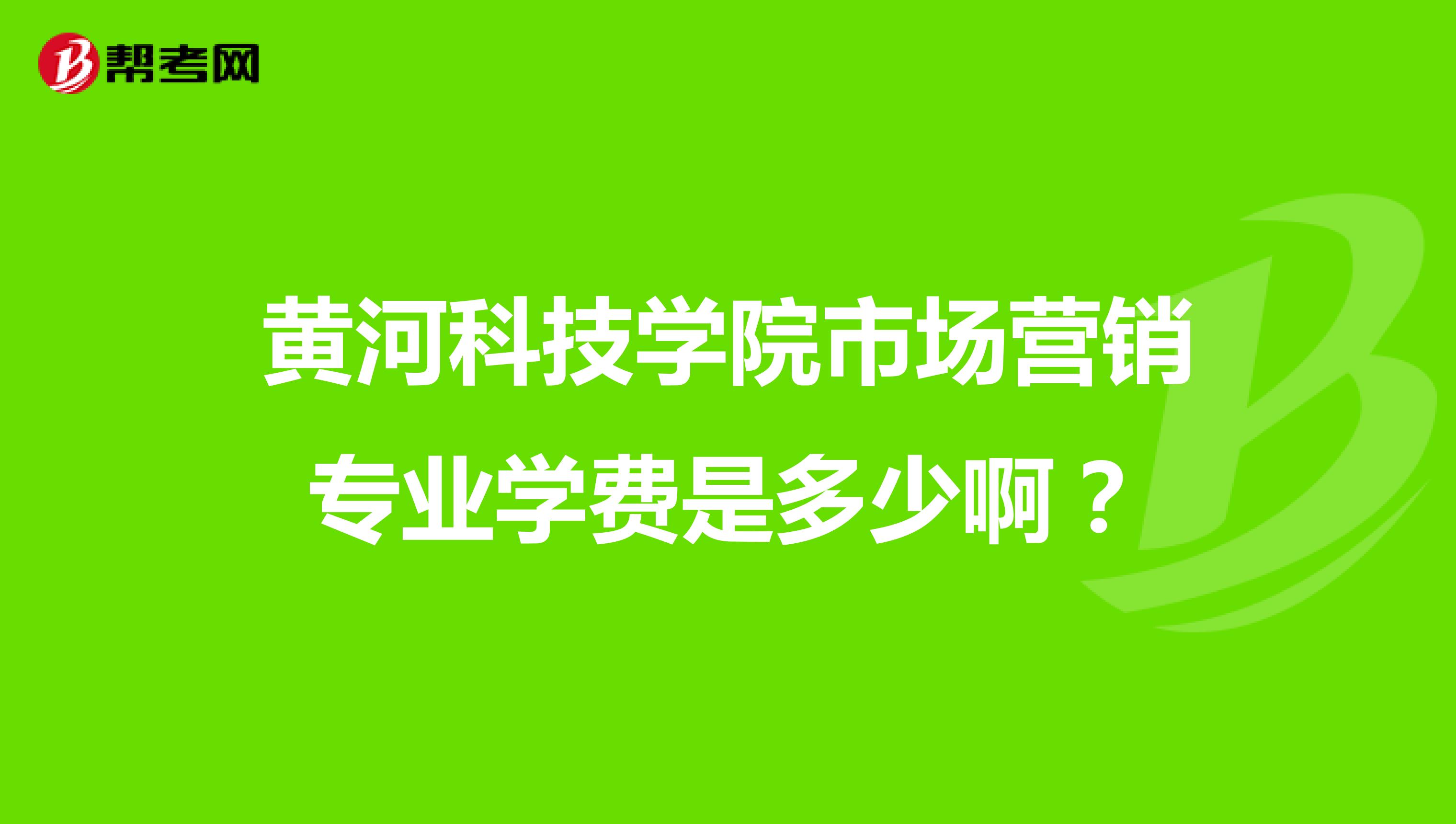 黄河科技学院市场营销专业学费是多少啊？