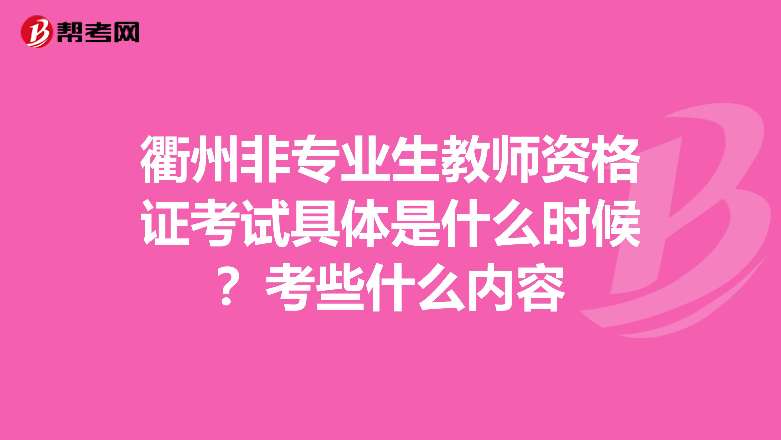衢州非专业生教师资格证考试具体是什么时候？考些什么内容