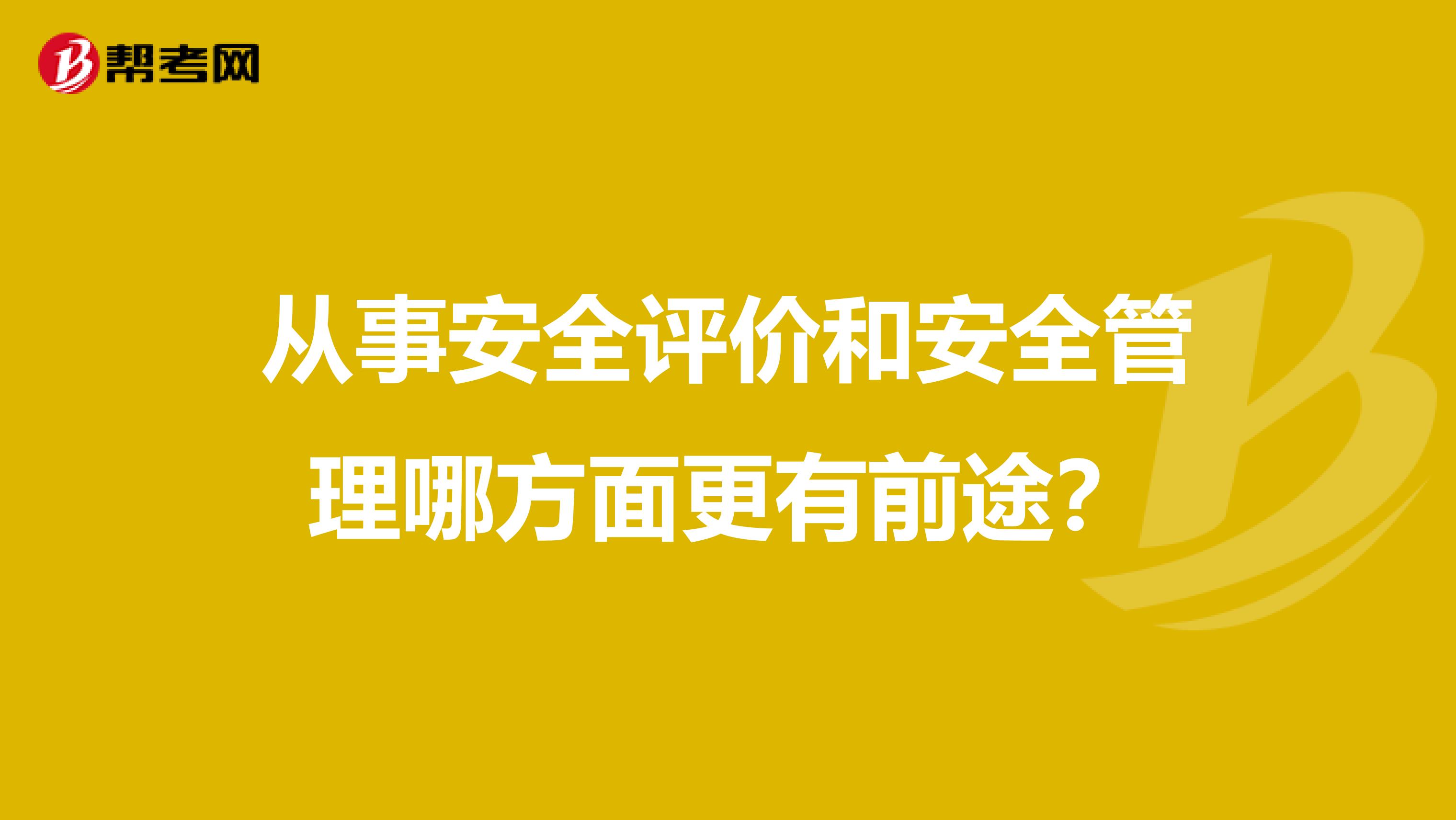从事安全评价和安全管理哪方面更有前途?