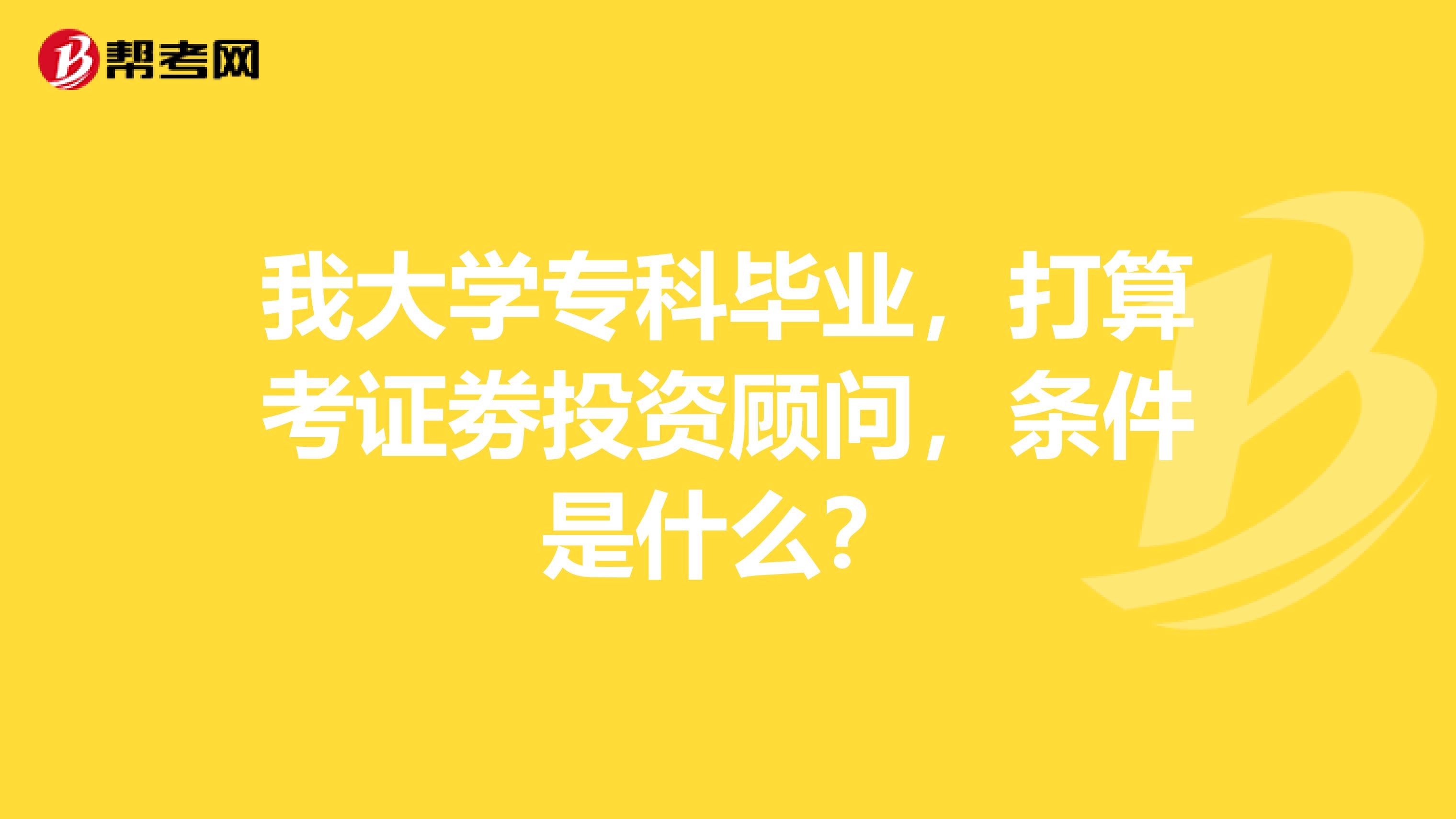 我大学专科毕业，打算考证劵投资顾问，条件是什么？