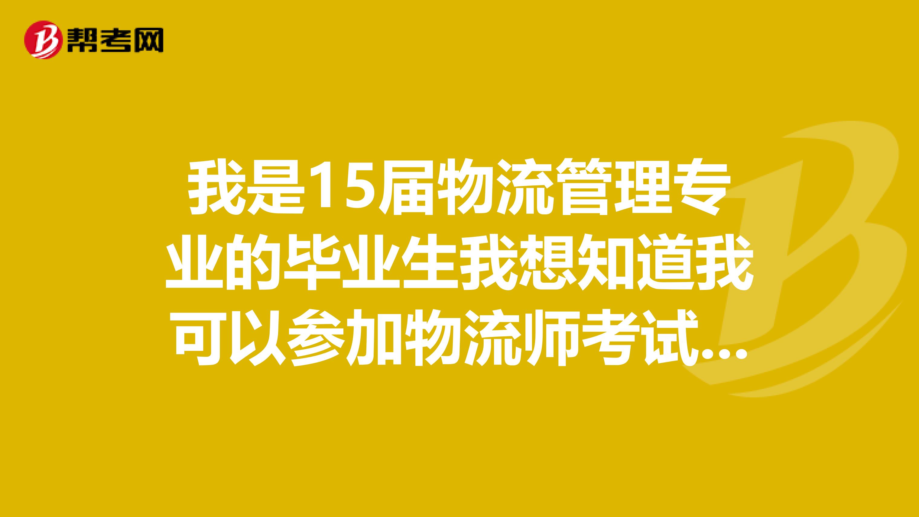 我是15届物流管理专业的毕业生我想知道我可以参加物流师考试吗?现在我需要复习哪些专业课的书