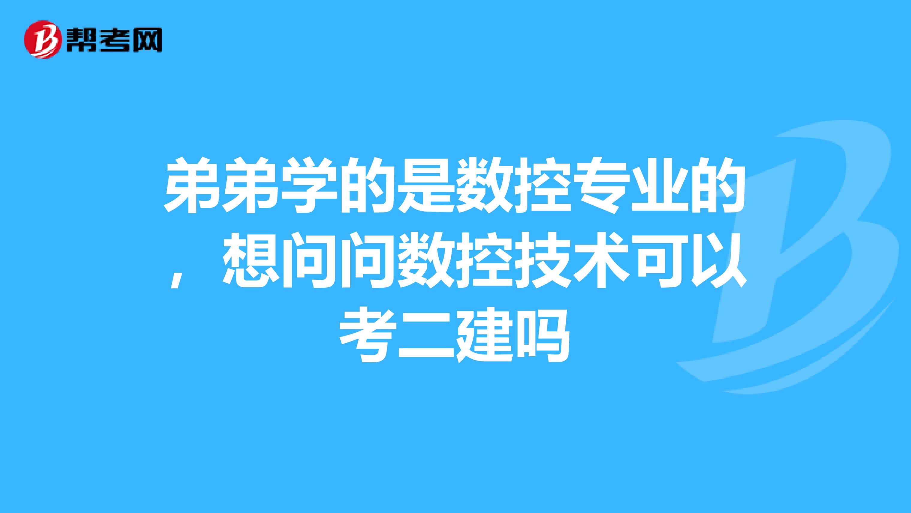弟弟学的是数控专业的,想问问数控技术可以考二建吗