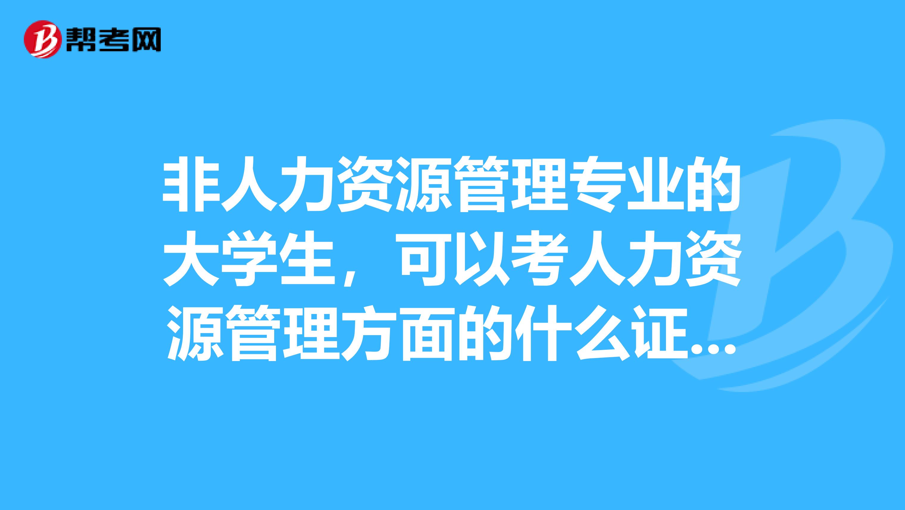 非人力资源管理专业的大学生,可以考人力资源管理方面的什么证书?