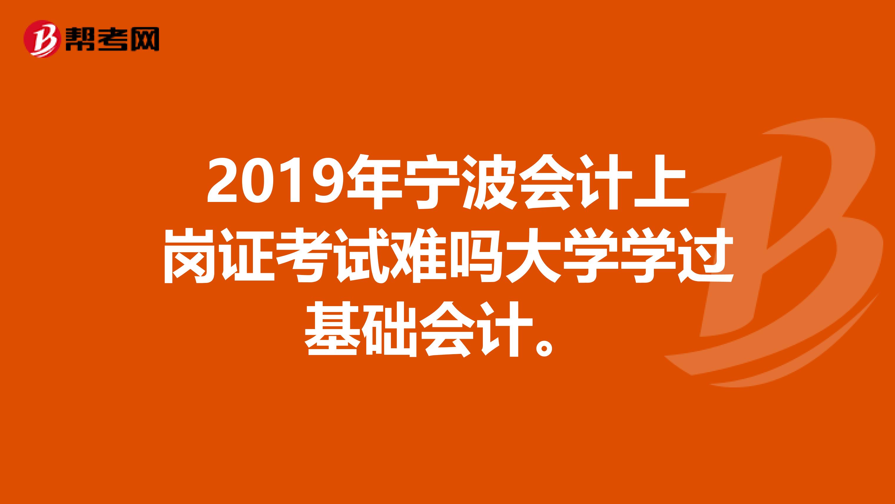 2019年宁波会计上岗证考试难吗大学学过基础会计。