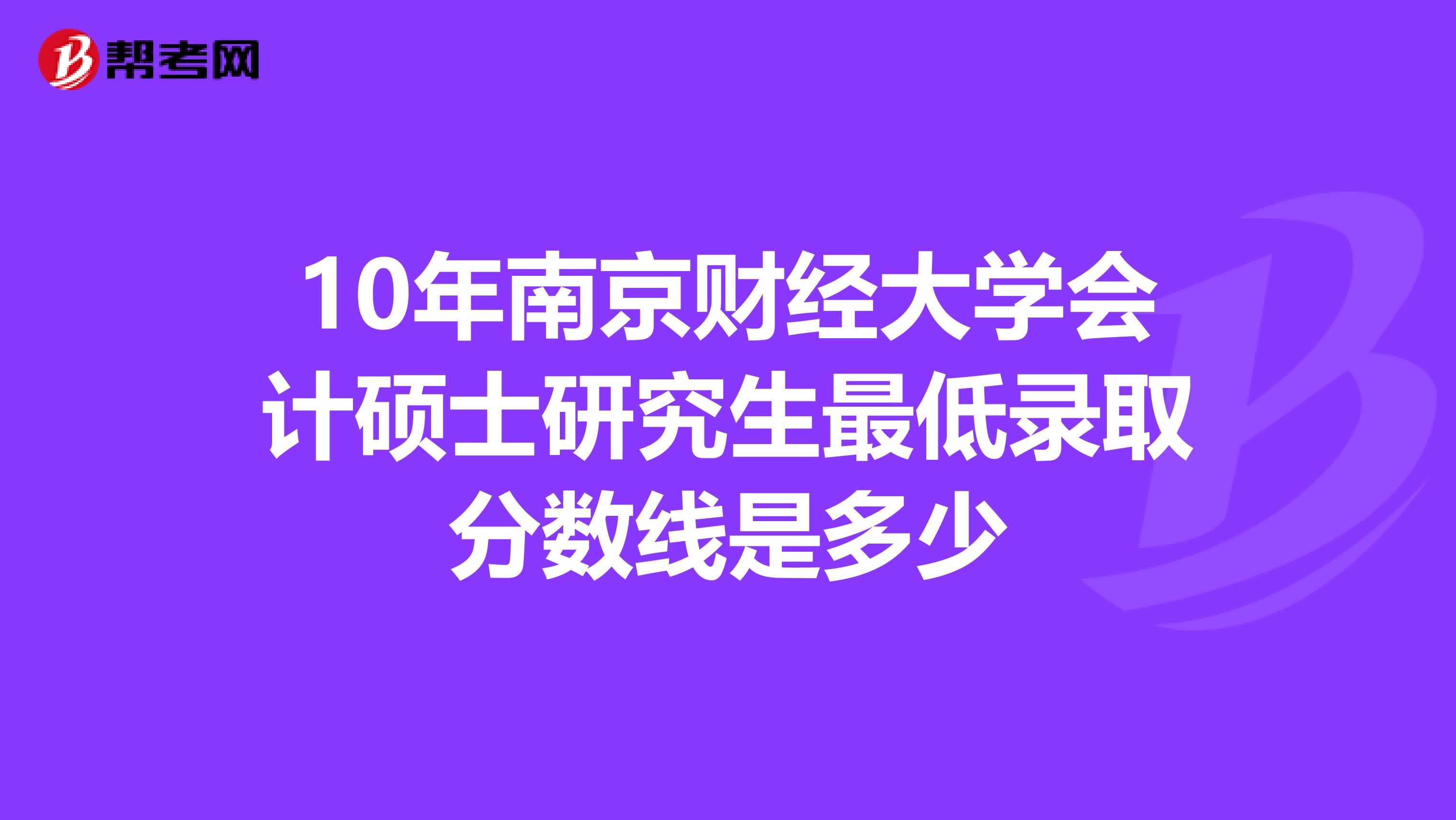 10年南京财经大学会计硕士研究生最低录取分数线是多少
