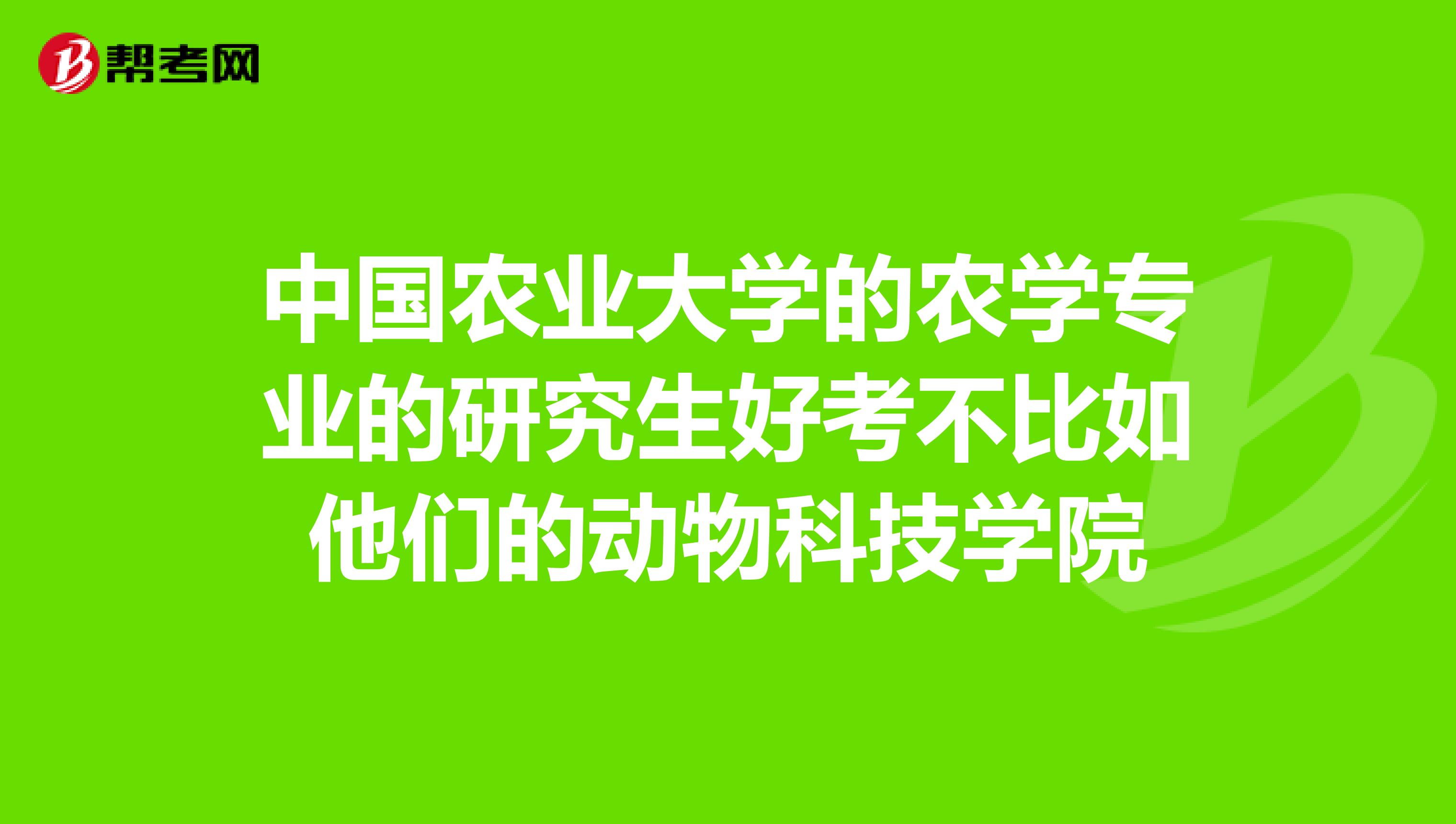 中国农业大学的农学专业的研究生好考不比如他们的动物科技学院