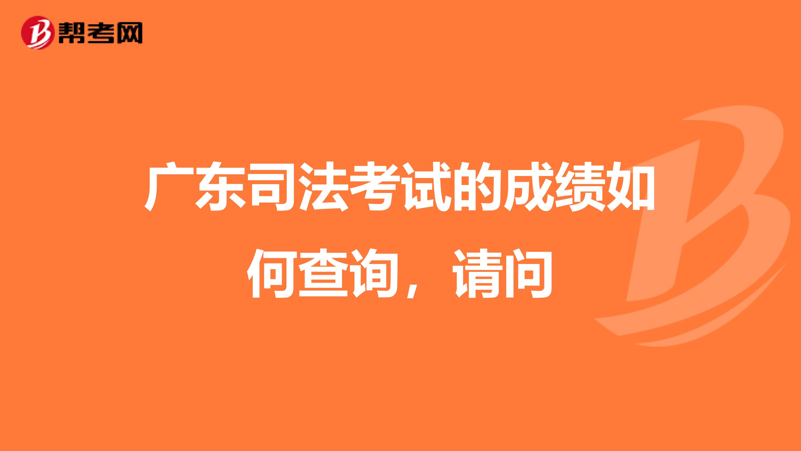 广东司法考试的成绩如何查询,请问