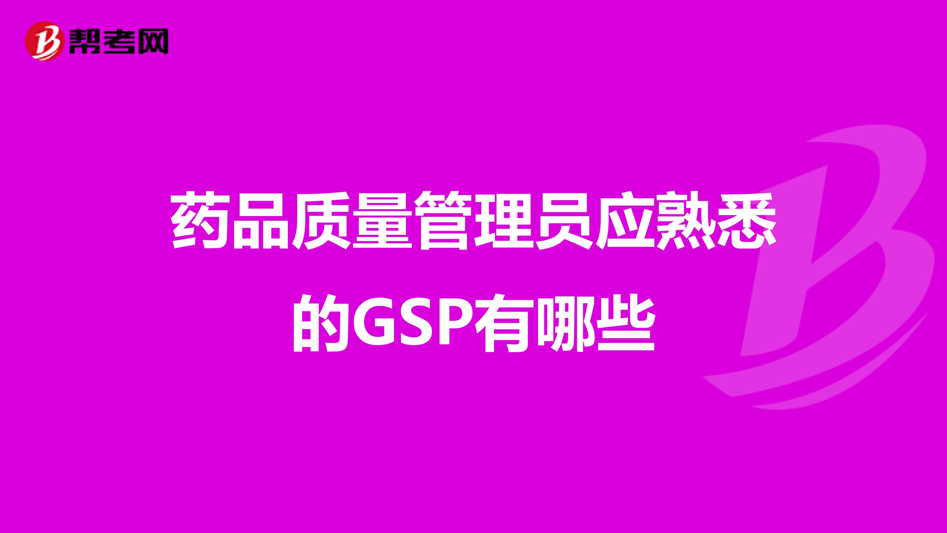 药品质量管理员应熟悉的GSP有哪些