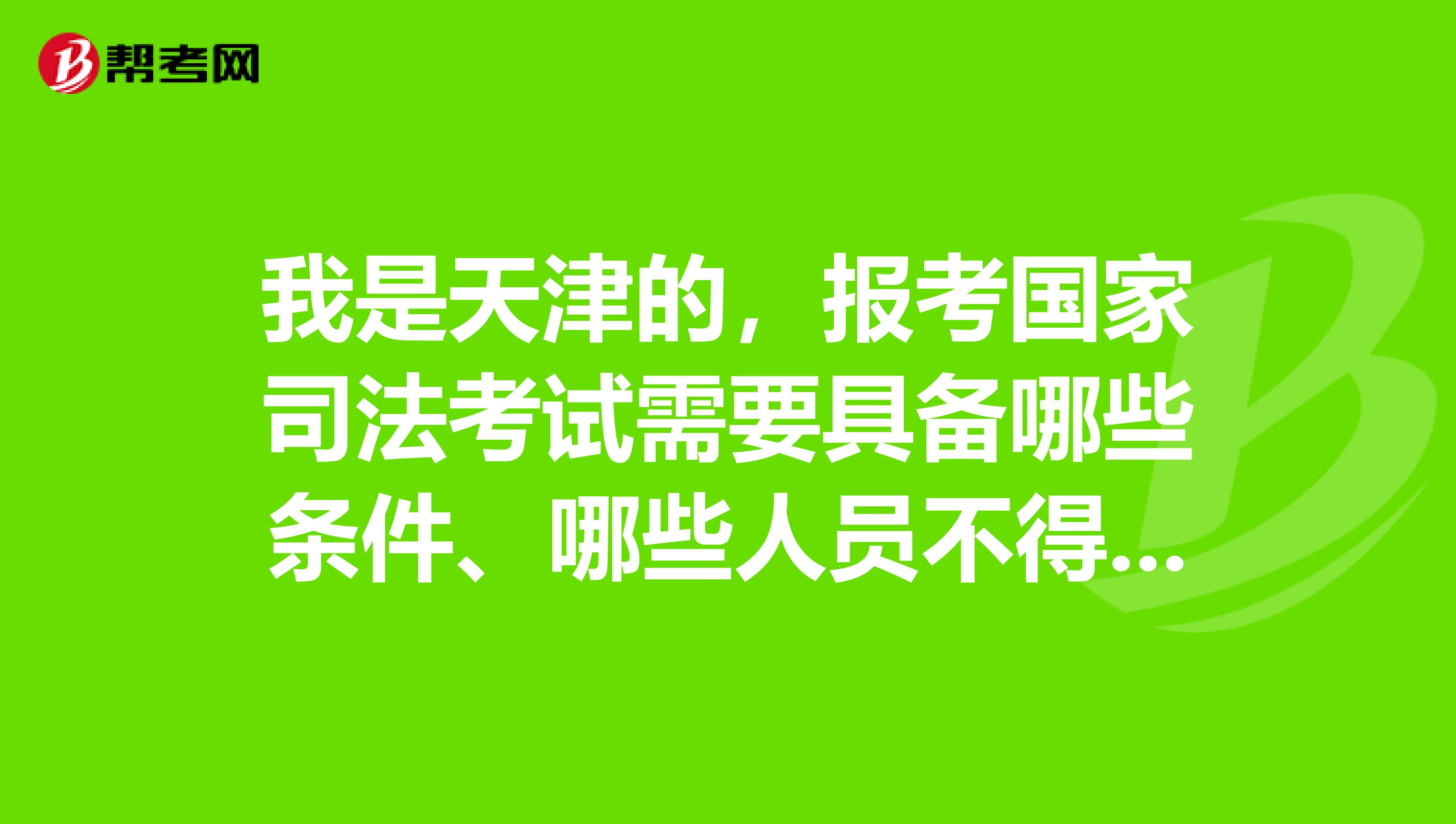 我是天津的，報(bào)考國家司法考試需要具備哪些條件、哪些人員不得報(bào)考？