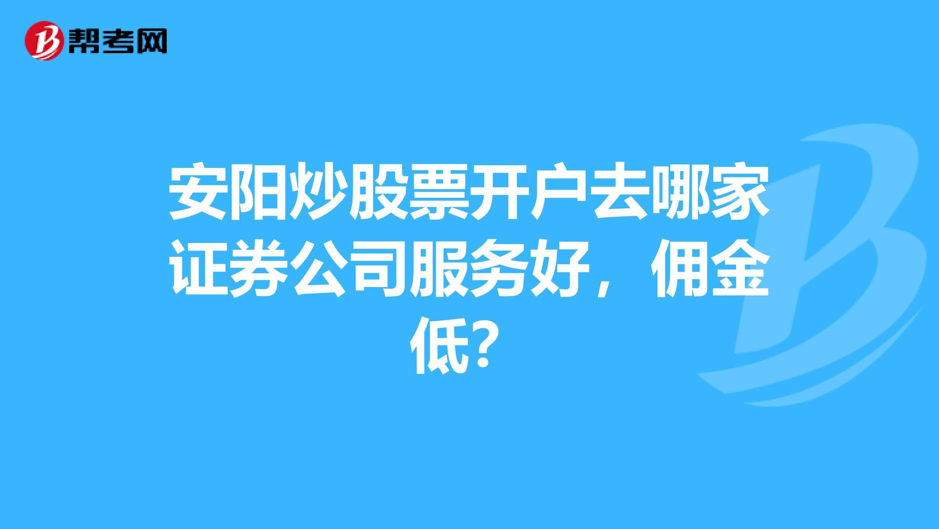 安阳炒股票开户去哪家证券公司服务好，佣金低？