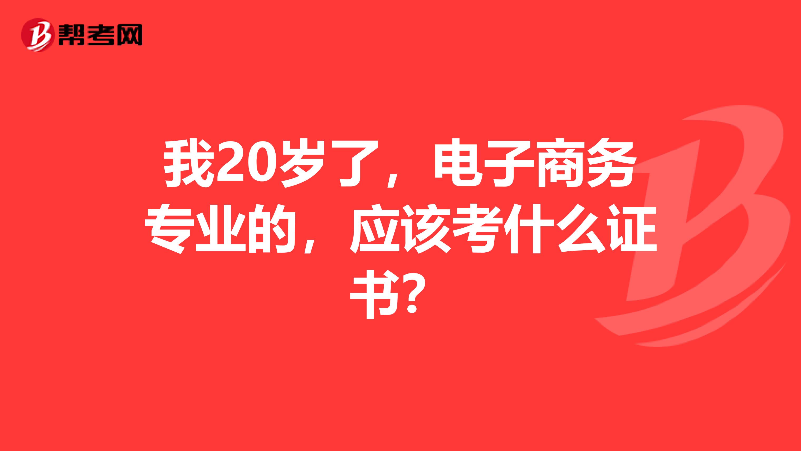 我20岁了，电子商务专业的，应该考什么证书？