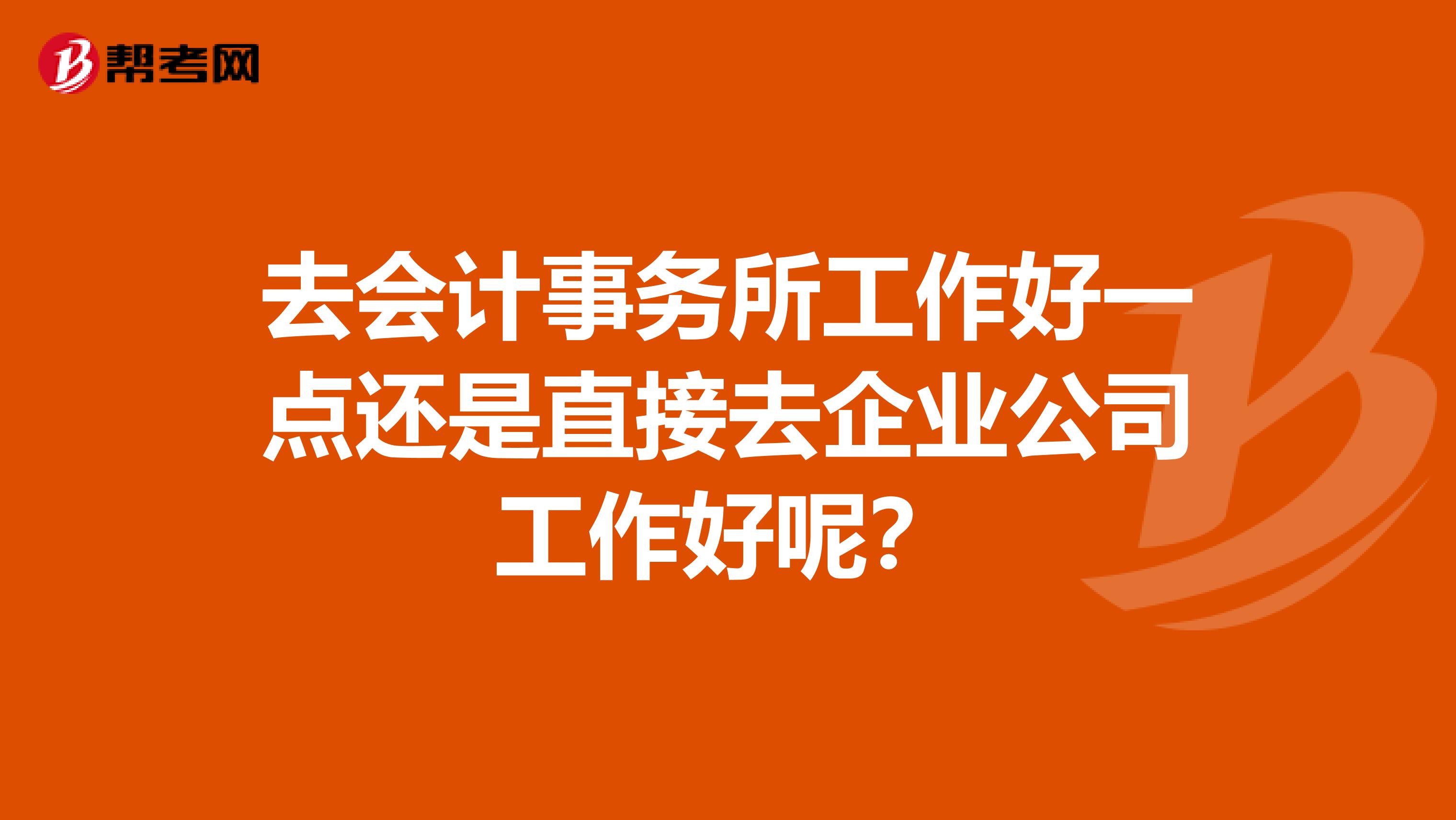 去会计事务所工作好一点还是直接去企业公司工作好呢?