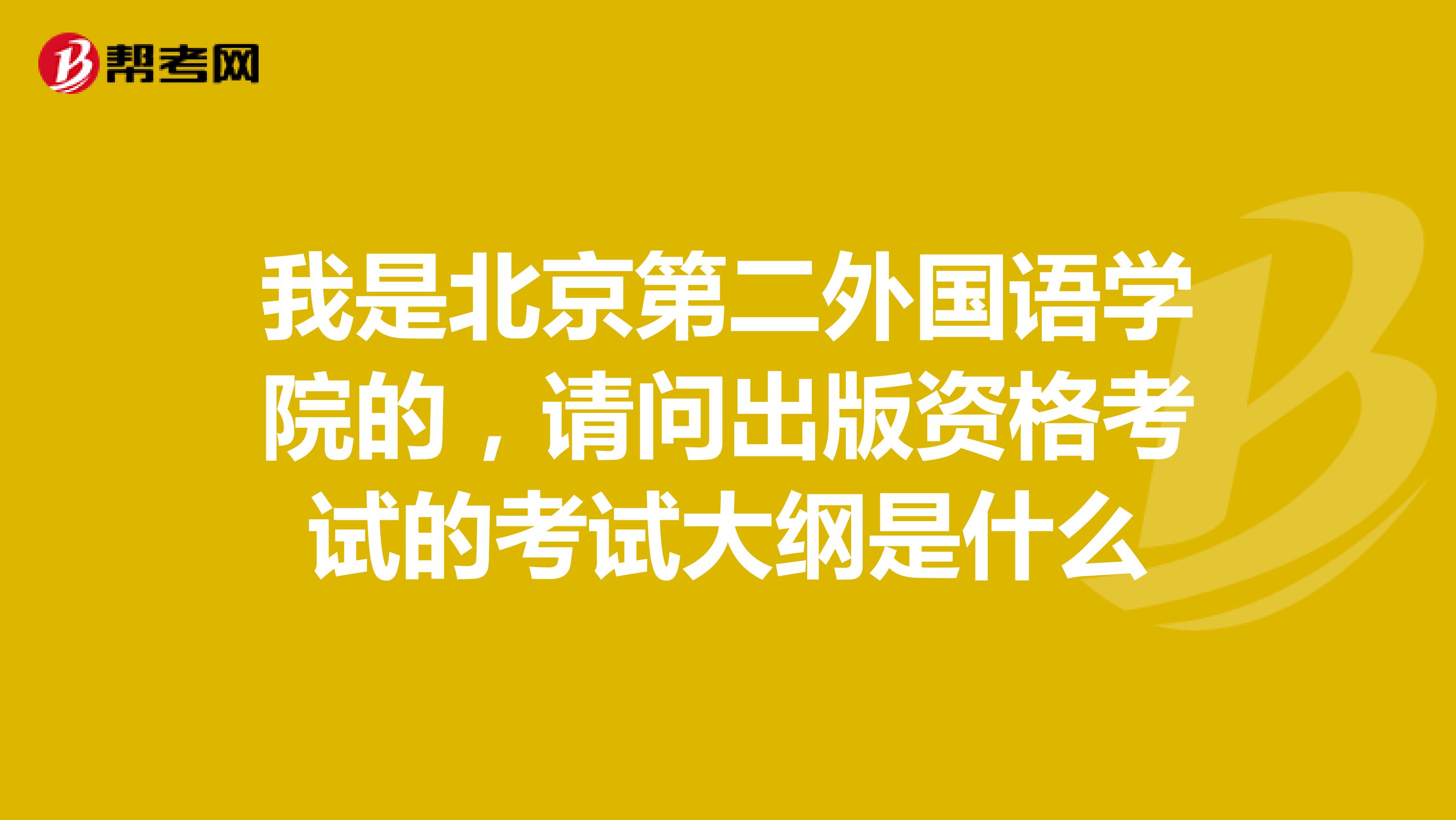 我是北京第二外国语学院的,请问出版资格考试的考试大纲是什么