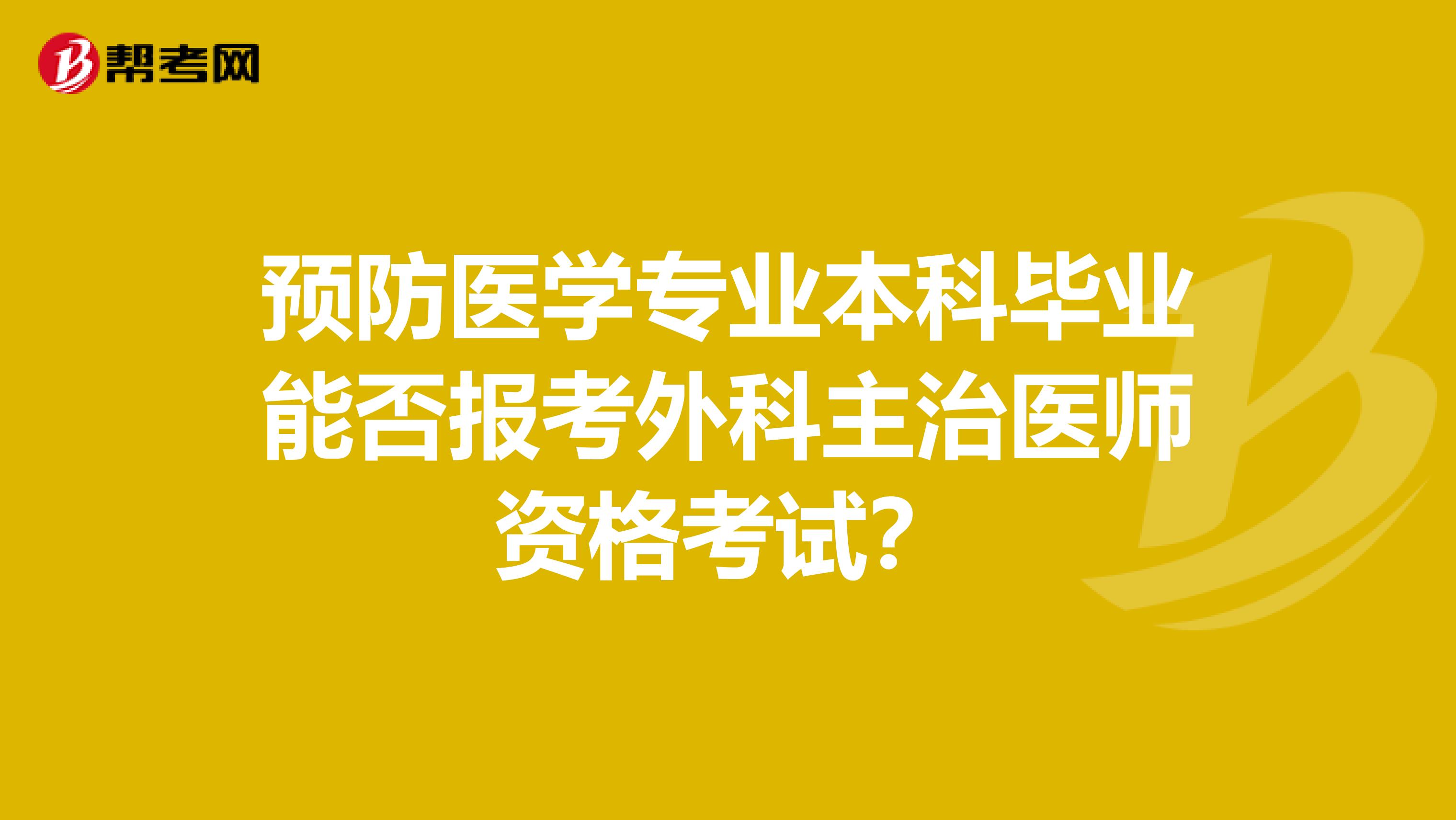 预防医学专业本科毕业能否报考外科主治医师资格考试？