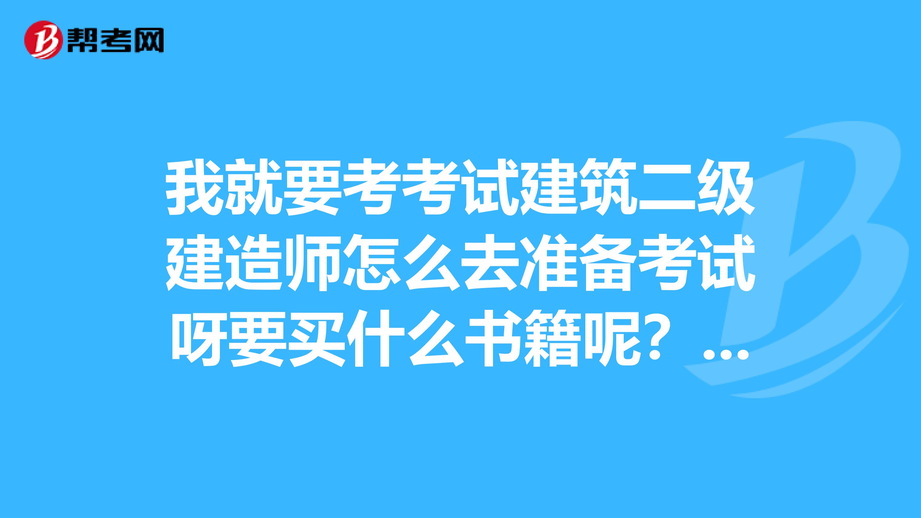 我就要考考试建筑二级建造师怎么去准备考试呀要买什么书籍呢?这个要好好看看