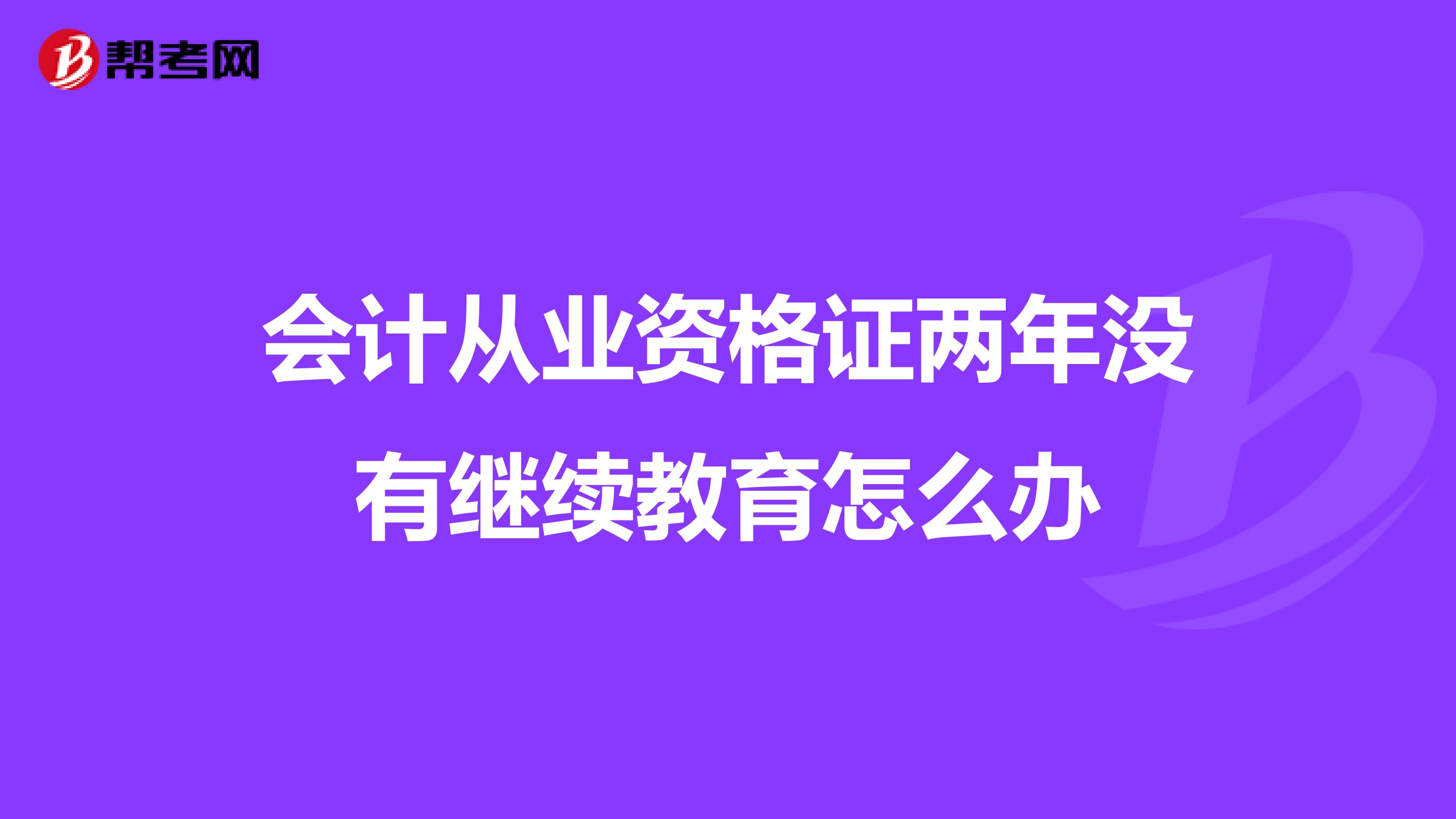会计从业资格证两年没有继续教育怎么办