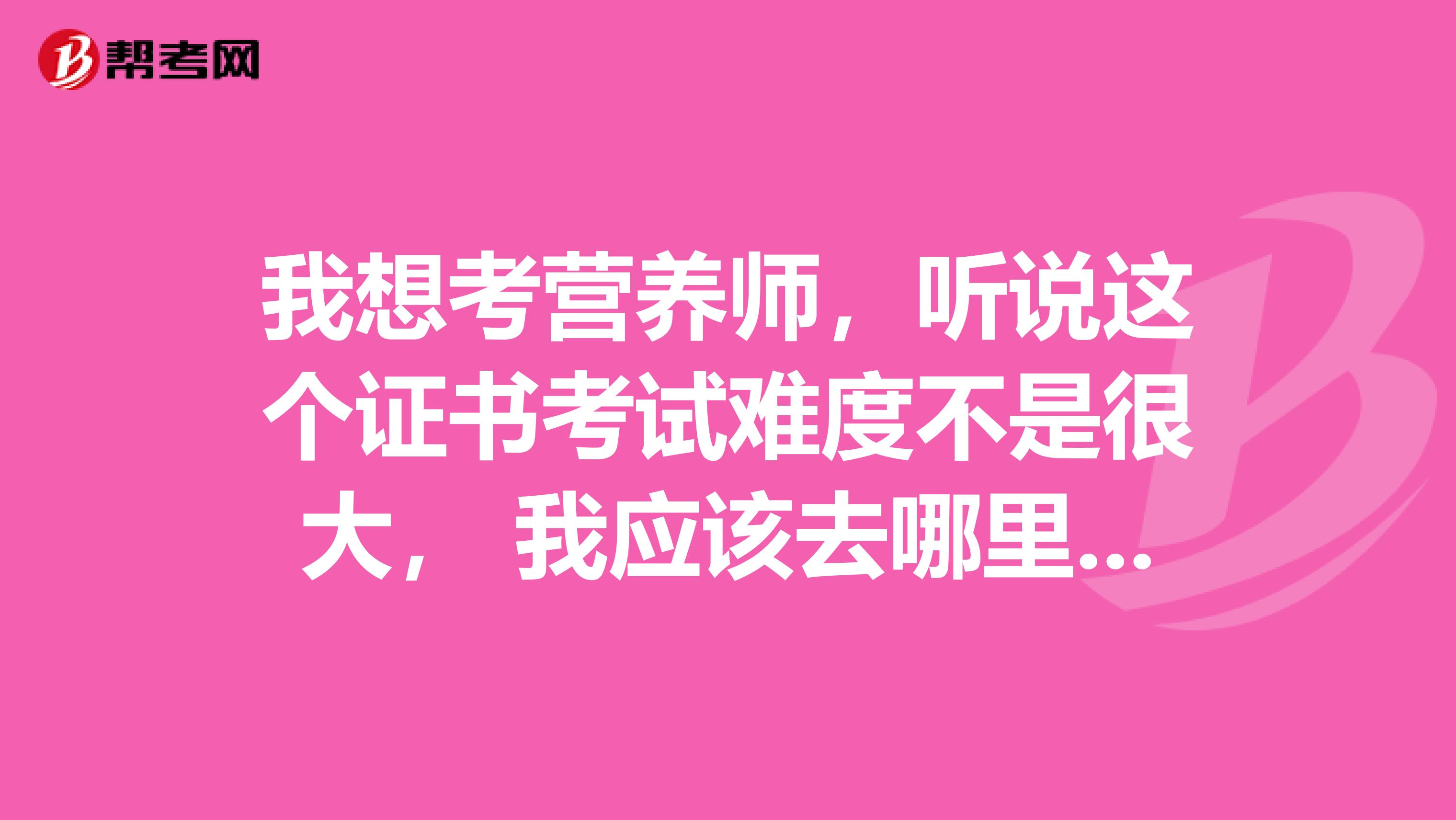 我想考营养师,听说这个证书考试难度不是很大, 我应该去哪里报名呢?