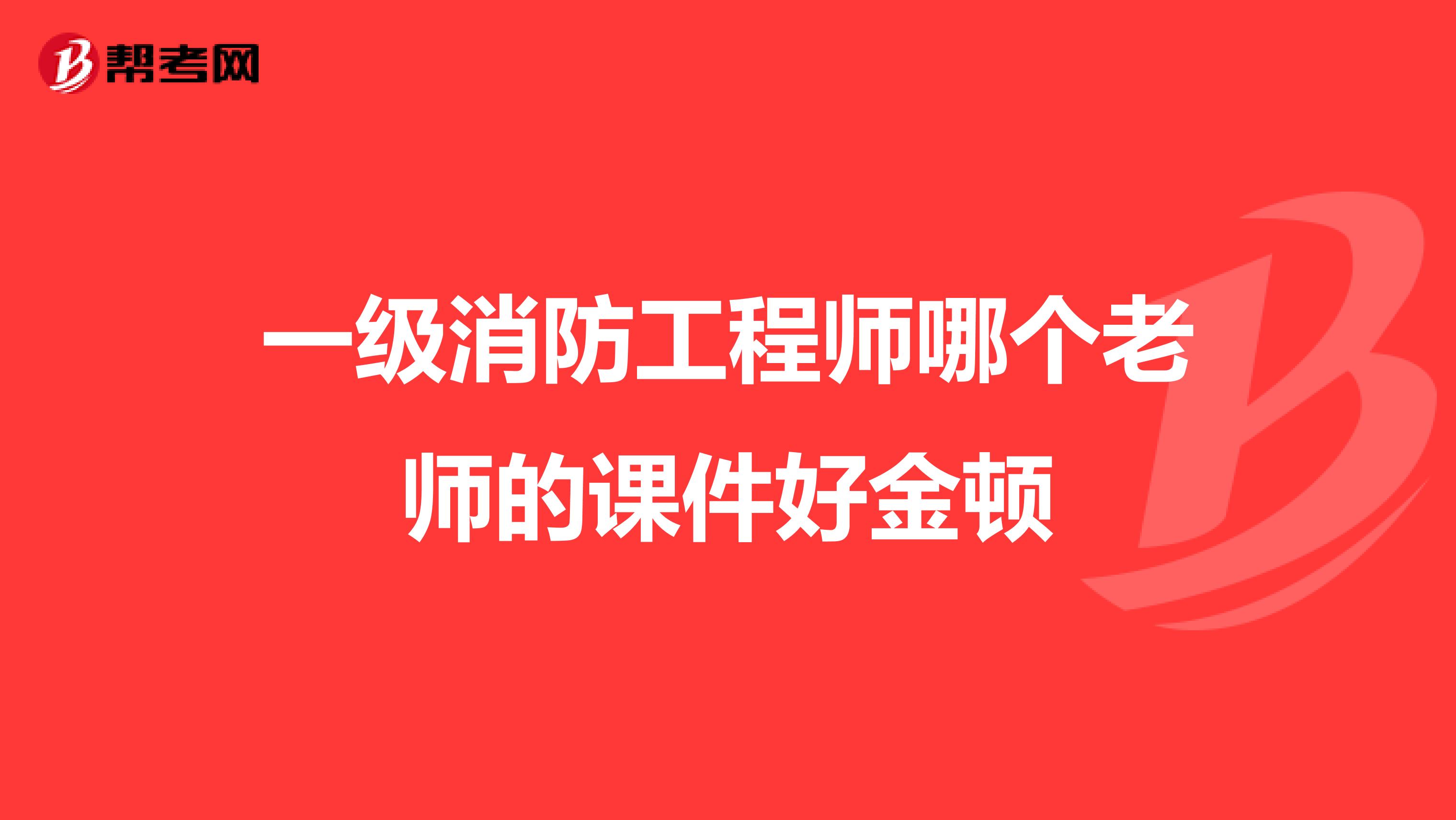 一级消防工程师哪个老师的课件好金顿