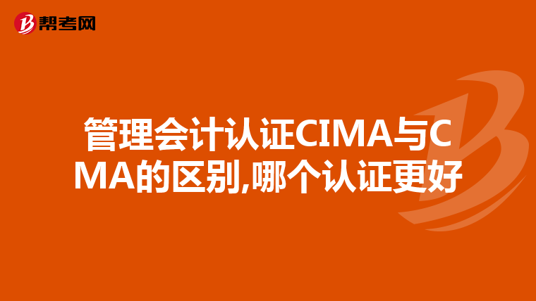 管理会计认证CIMA与CMA的区别,哪个认证更好