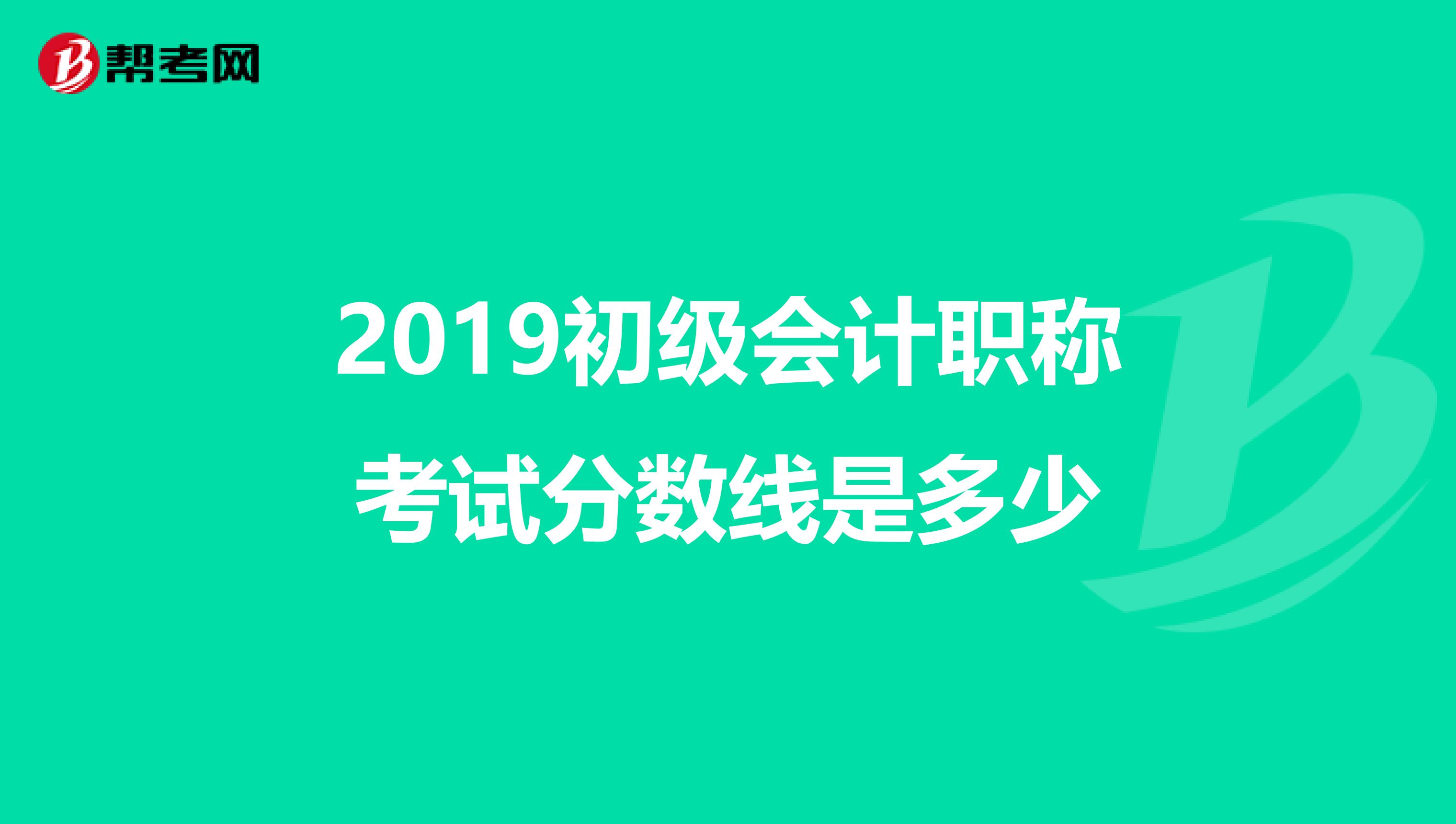 2019初级会计职称考试分数线是多少