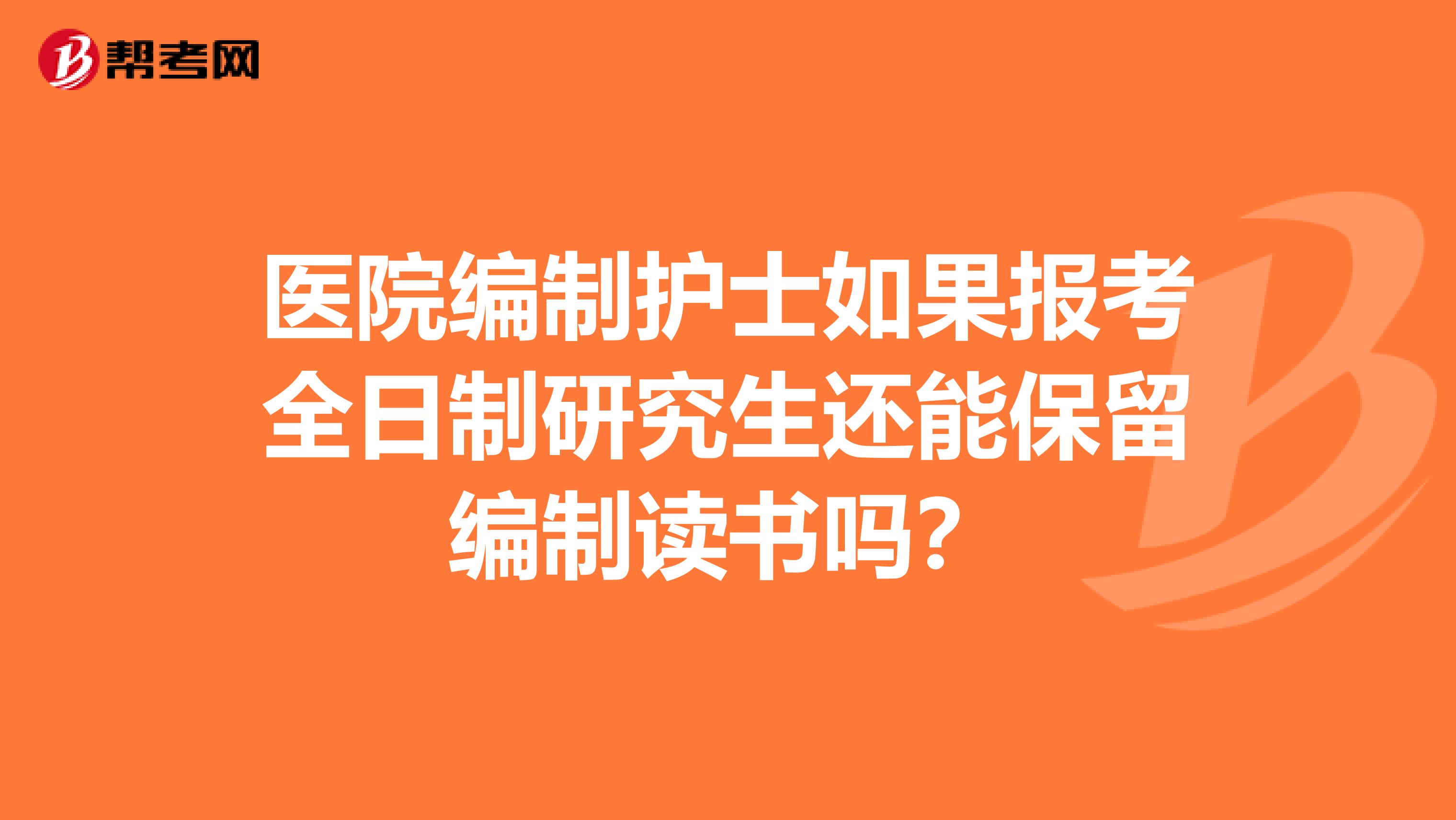 医院编制护士如果报考全日制研究生还能保留编制读书吗？